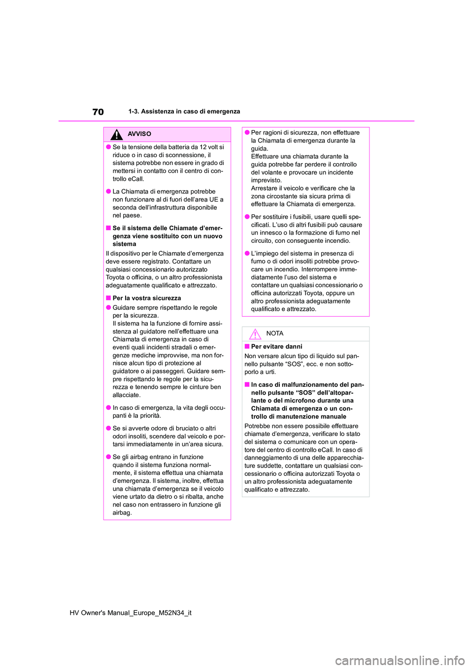 TOYOTA YARIS 2022  Manuale duso (in Italian) 70
HV Owner's Manual_Europe_M52N34_it
1-3. Assistenza in caso di emergenza
AVVISO
●Se la tensione della batteria da 12 volt si  
riduce o in caso di sconnessione, il  sistema potrebbe non essere