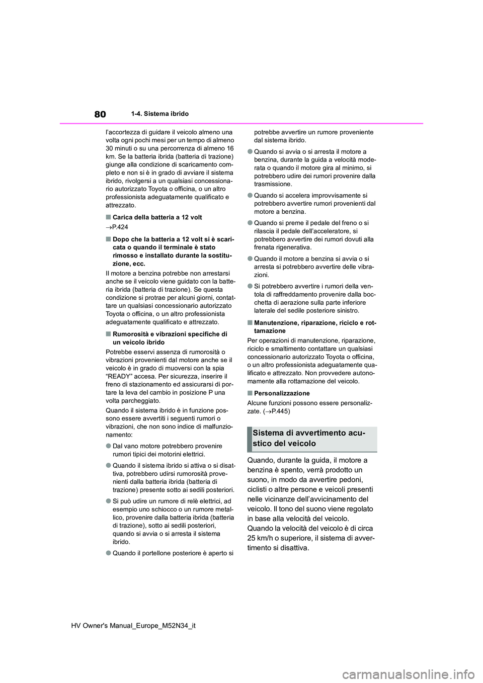 TOYOTA YARIS 2022  Manuale duso (in Italian) 80
HV Owner's Manual_Europe_M52N34_it
1-4. Sistema ibrido 
l’accortezza di guidare il veicolo almeno una  volta ogni pochi mesi per un tempo di almeno 30 minuti o su una percorrenza di almeno 16