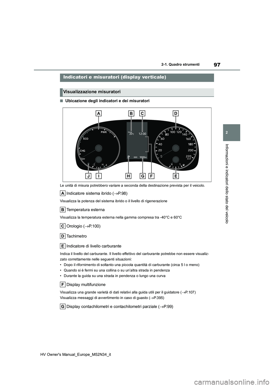 TOYOTA YARIS 2022 Manuale duso (in Italian) 97
2
HV Owner's Manual_Europe_M52N34_it
2-1. Quadro strumenti
Informazioni e indicatori dello stato del veicolo
■Ubicazione degli indicatori e dei misuratori
Le unità di misura potrebbero varia TOYOTA YARIS 2022 Manuale duso (in Italian) 97
2
HV Owner's Manual_Europe_M52N34_it
2-1. Quadro strumenti
Informazioni e indicatori dello stato del veicolo
■Ubicazione degli indicatori e dei misuratori
Le unità di misura potrebbero varia