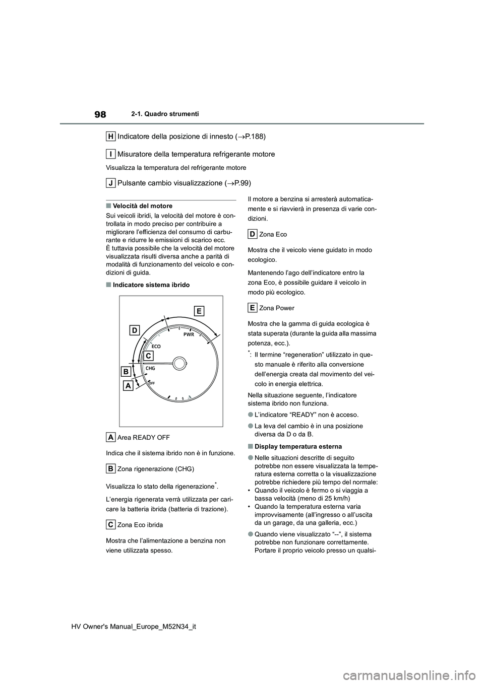 TOYOTA YARIS 2022 Manuale duso (in Italian) 98
HV Owner's Manual_Europe_M52N34_it
2-1. Quadro strumenti
Indicatore della posizione di innesto (P.188)
Misuratore della temperatura refrigerante motore
Visualizza la temperatura del refrige TOYOTA YARIS 2022 Manuale duso (in Italian) 98
HV Owner's Manual_Europe_M52N34_it
2-1. Quadro strumenti
Indicatore della posizione di innesto (P.188)
Misuratore della temperatura refrigerante motore
Visualizza la temperatura del refrige