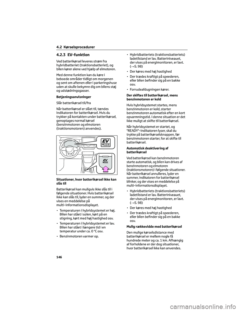 TOYOTA YARIS 2022  Brugsanvisning (in Danish) 4.2.3 EV-funktion
Ved batterikørsel leveres strøm fra
hybridbatteriet (traktionsbatteriet), og
bilen kører alene ved hjælp af elmotoren.
Med denne funktion kan du køre i
beboede områder tidligt 