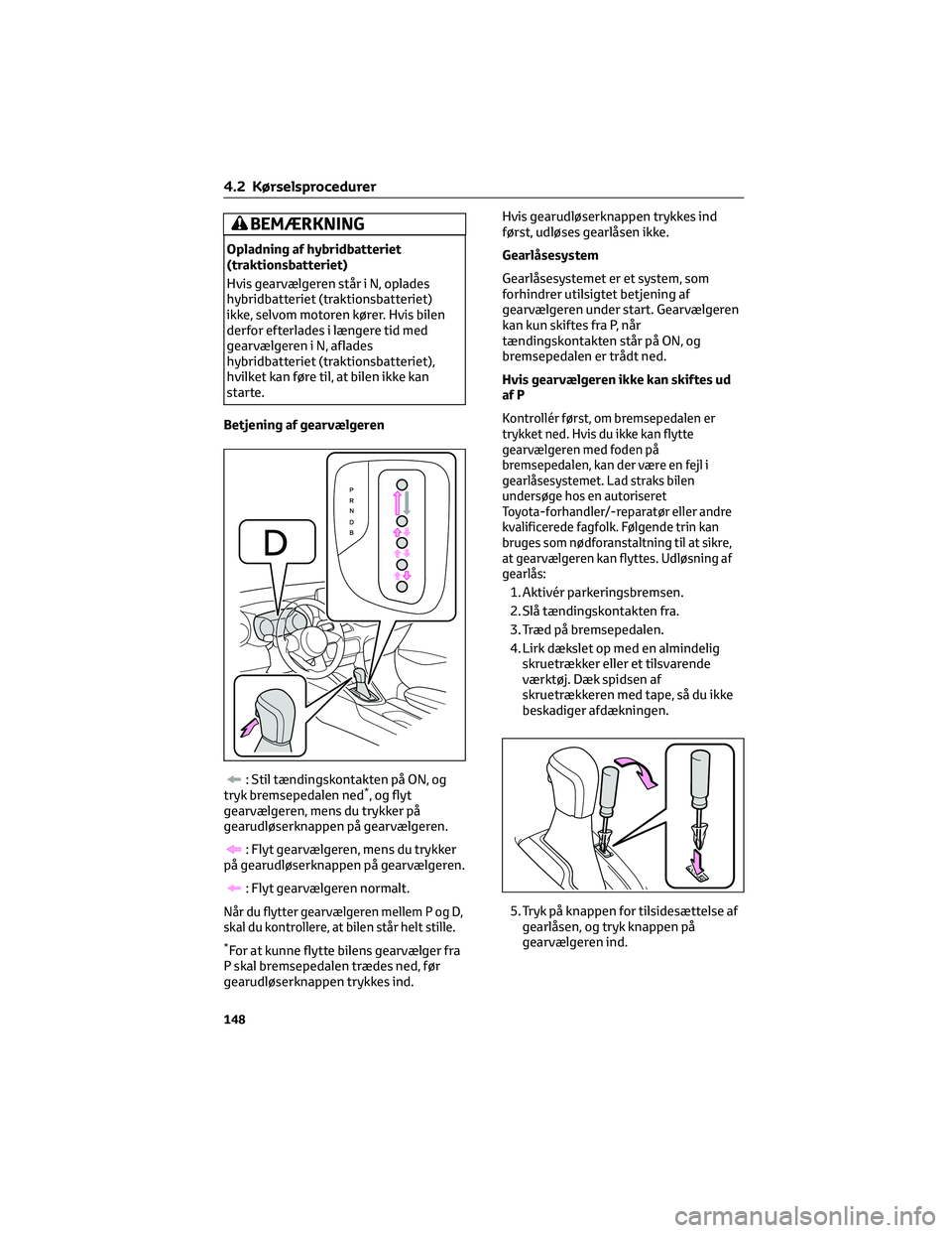 TOYOTA YARIS 2022  Brugsanvisning (in Danish) BEMÆRKNING
Opladning af hybridbatteriet
(traktionsbatteriet)
Hvis gearvælgeren står i N, oplades
hybridbatteriet (traktionsbatteriet)
ikke, selvom motoren kører. Hvis bilen
derfor efterlades i læ