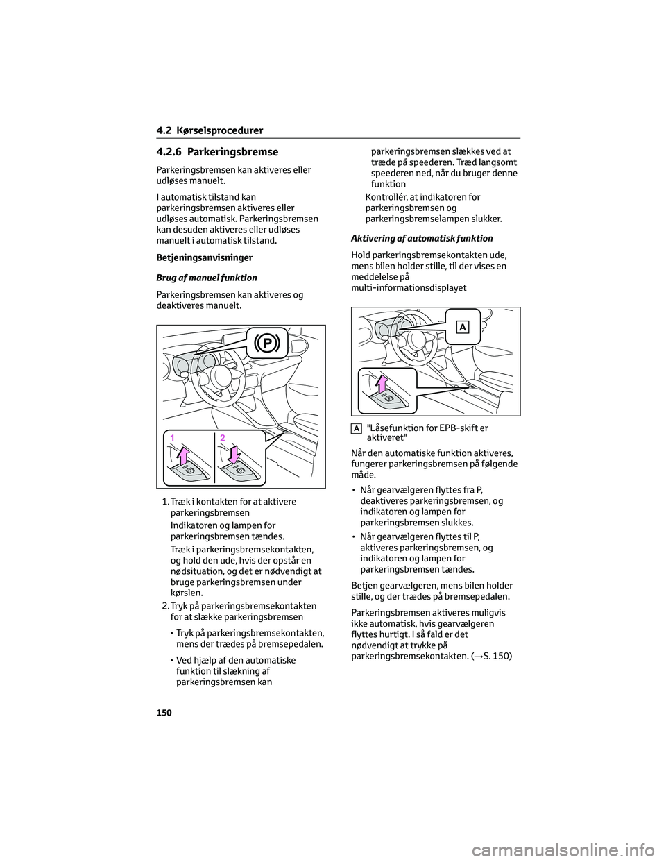 TOYOTA YARIS 2022  Brugsanvisning (in Danish) 4.2.6 Parkeringsbremse
Parkeringsbremsen kan aktiveres eller
udløses manuelt.
I automatisk tilstand kan
parkeringsbremsen aktiveres eller
udløses automatisk. Parkeringsbremsen
kan desuden aktiveres 