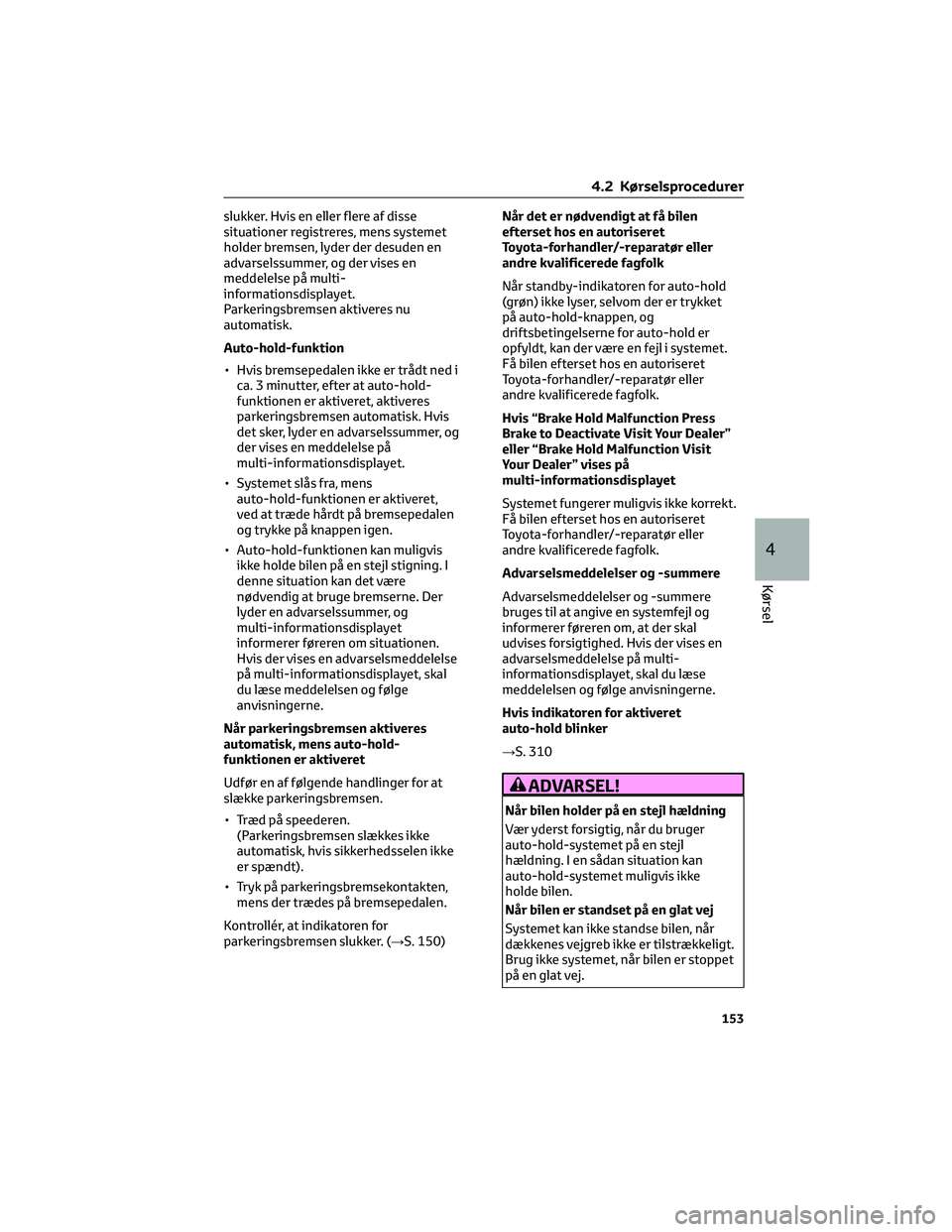 TOYOTA YARIS 2022  Brugsanvisning (in Danish) slukker. Hvis en eller flere af disse
situationer registreres, mens systemet
holder bremsen, lyder der desuden en
advarselssummer, og der vises en
meddelelse på multi-
informationsdisplayet.
Parkerin