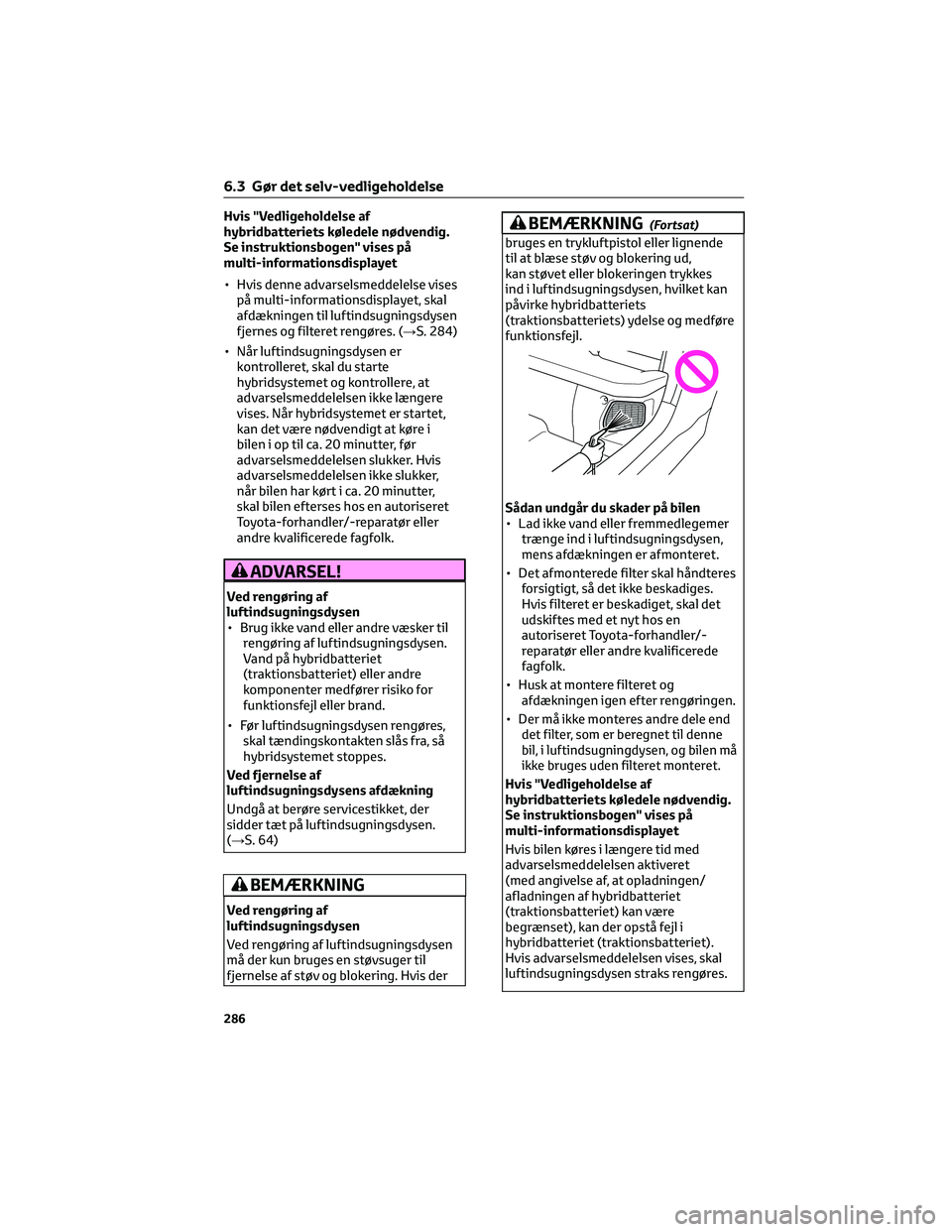 TOYOTA YARIS 2022  Brugsanvisning (in Danish) Hvis "Vedligeholdelse af
hybridbatteriets køledele nødvendig.
Se instruktionsbogen" vises på
multi-informationsdisplayet
• Hvis denne advarselsmeddelelse vises
på multi-informationsdispl