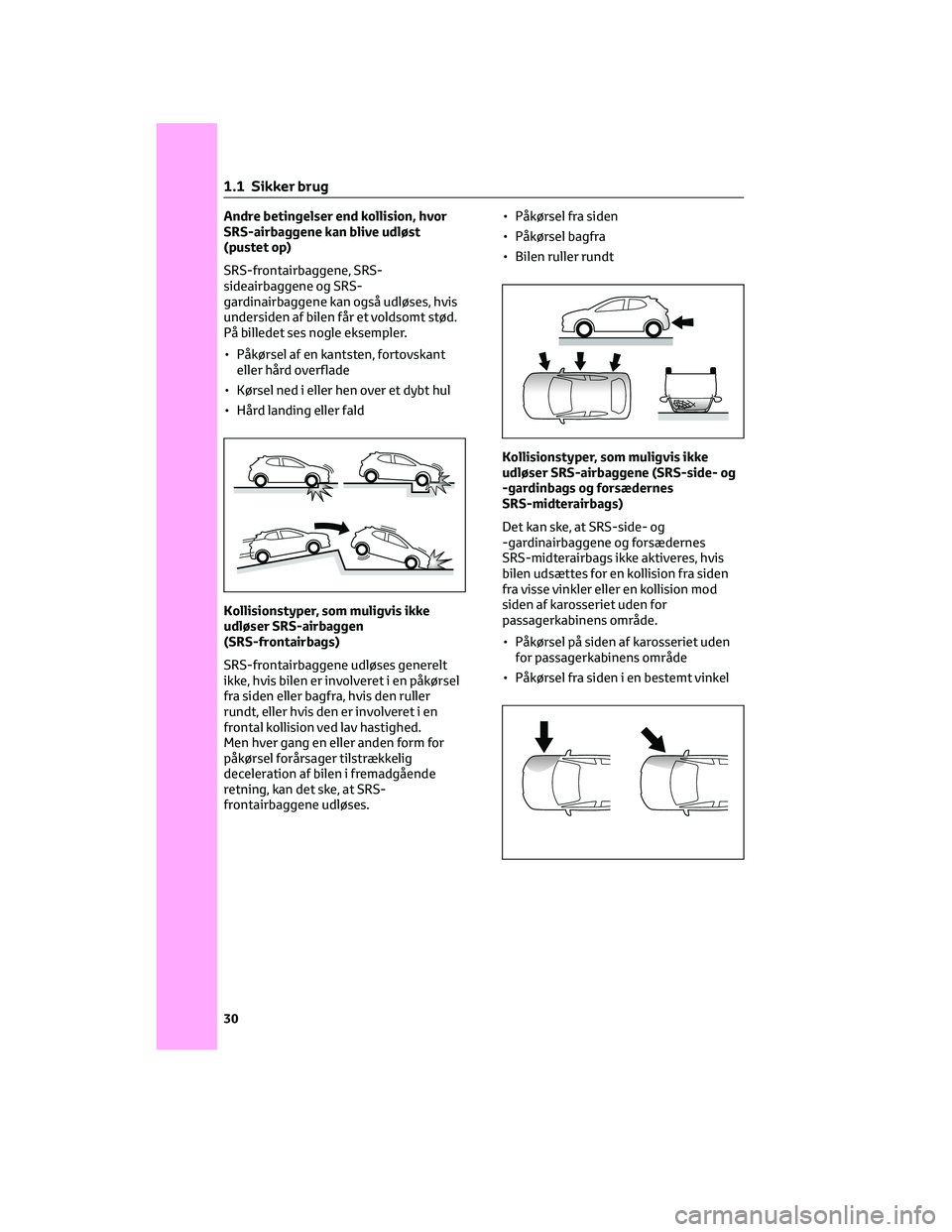 TOYOTA YARIS 2022  Brugsanvisning (in Danish) Andre betingelser end kollision, hvor
SRS-airbaggene kan blive udløst
(pustet op)
SRS-frontairbaggene, SRS-
sideairbaggene og SRS-
gardinairbaggene kan også udløses, hvis
undersiden af bilen får e