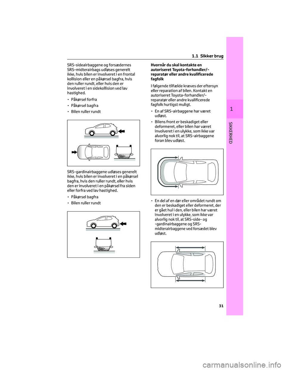 TOYOTA YARIS 2022  Brugsanvisning (in Danish) SRS-sideairbaggene og forsædernes
SRS-midterairbags udløses generelt
ikke, hvis bilen er involveret i en frontal
kollision eller en påkørsel bagfra, hvis
den ruller rundt, eller hvis den er
involv