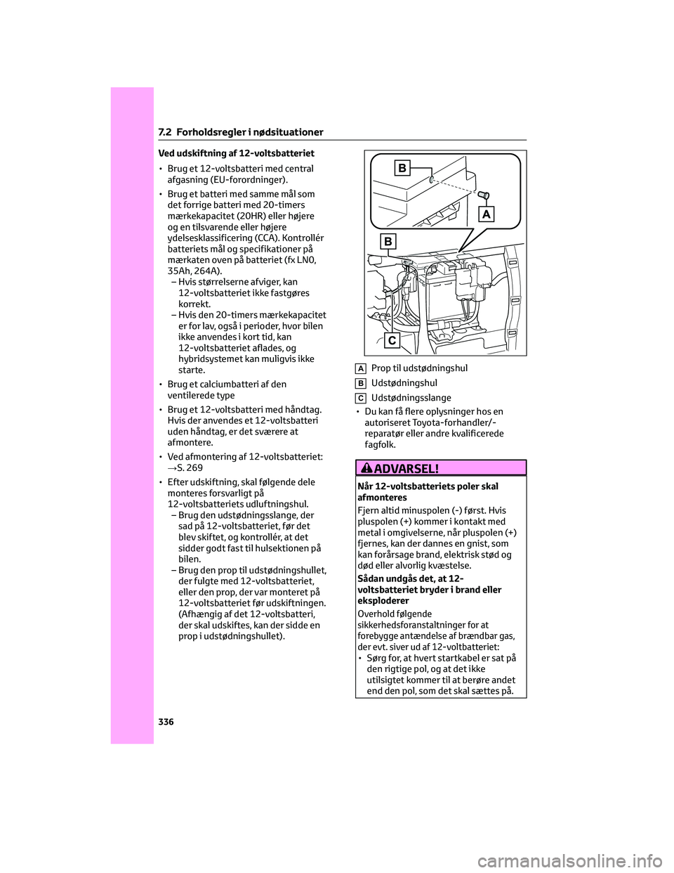 TOYOTA YARIS 2022  Brugsanvisning (in Danish) Ved udskiftning af 12-voltsbatteriet
• Brug et 12-voltsbatteri med central
afgasning (EU-forordninger).
• Brug et batteri med samme mål som
det forrige batteri med 20-timers
mærkekapacitet (20HR
