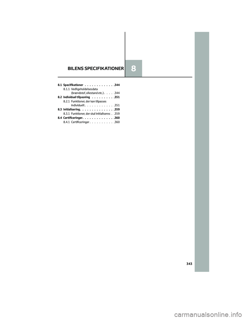 TOYOTA YARIS 2022  Brugsanvisning (in Danish) 8.1 Specifikationer.............344
8.1.1 Vedligeholdelsesdata
(brændstof, oliestand etc.).....344
8.2 Individuel tilpasning..........351
8.2.1 Funktioner, der kan tilpasses
individuelt.............3
