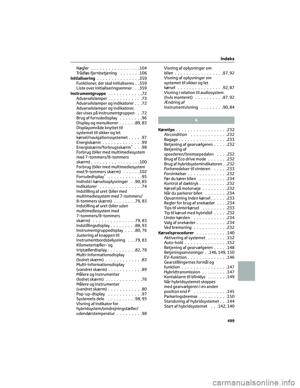 TOYOTA YARIS 2022  Brugsanvisning (in Danish) Nøgler.................104
Trådløs fjernbetjening.......106
Initialisering...............359
Funktioner, der skal initialiseres . .359
Liste over initialiseringsemner . .359
Instrumentgruppe.......