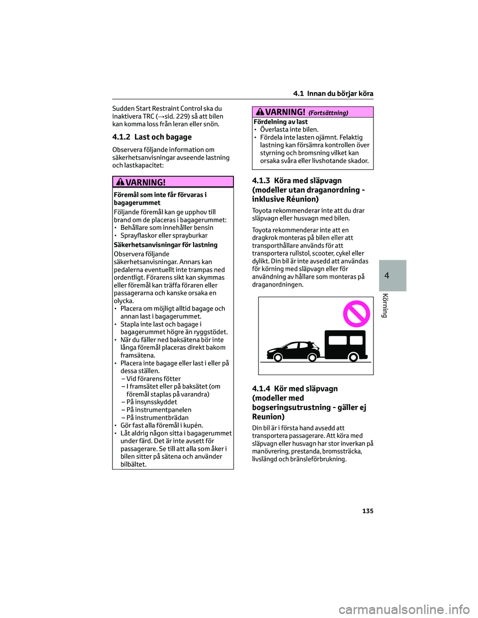 TOYOTA YARIS 2022  Bruksanvisningar (in Swedish) Sudden Start Restraint Control ska du
inaktivera TRC (→sid. 229) så att bilen
kan komma loss från leran eller snön.
4.1.2 Last och bagage
Observera följande information om
säkerhetsanvisningar 