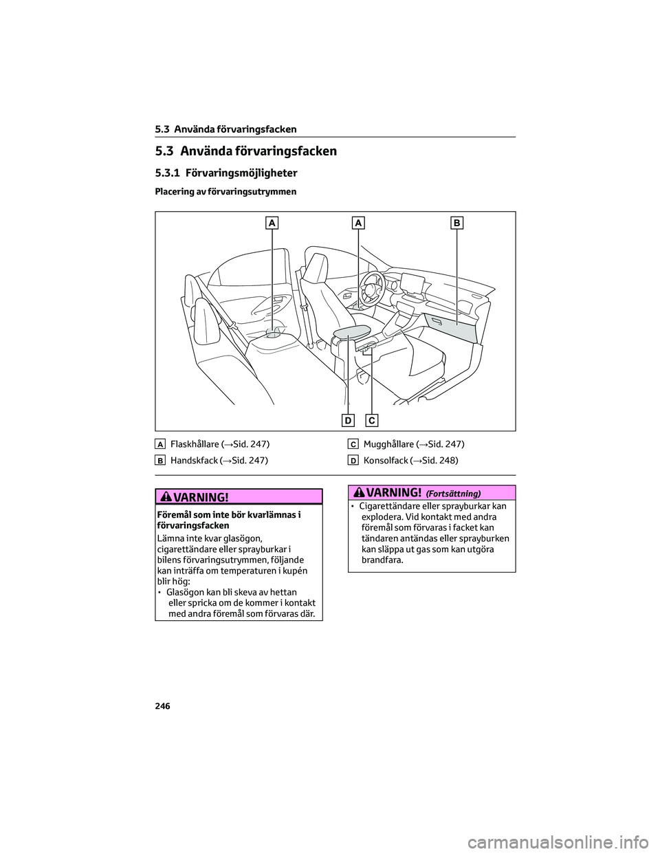 TOYOTA YARIS 2022  Bruksanvisningar (in Swedish) 5.3 Använda förvaringsfacken
5.3.1 Förvaringsmöjligheter
Placering av förvaringsutrymmen
AFlaskhållare (→Sid. 247)
BHandskfack (→Sid. 247)
CMugghållare (→Sid. 247)
DKonsolfack (→Sid. 24