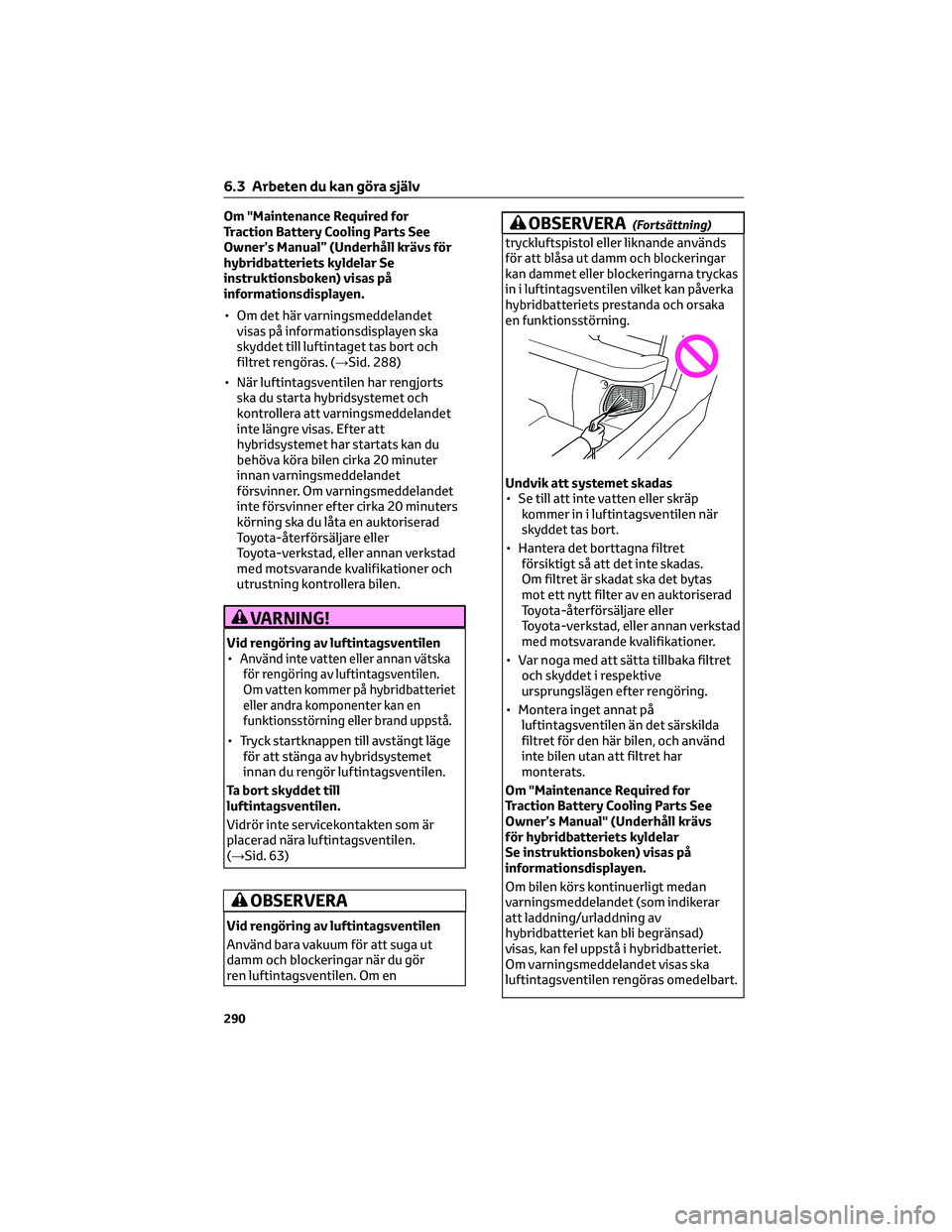 TOYOTA YARIS 2022 Bruksanvisningar (in Swedish) Om "Maintenance Required for
Traction Battery Cooling Parts See
Owner’s Manual” (Underhåll krävs för
hybridbatteriets kyldelar Se
instruktionsboken) visas på
informationsdisplayen.
• Om TOYOTA YARIS 2022 Bruksanvisningar (in Swedish) Om "Maintenance Required for
Traction Battery Cooling Parts See
Owner’s Manual” (Underhåll krävs för
hybridbatteriets kyldelar Se
instruktionsboken) visas på
informationsdisplayen.
• Om