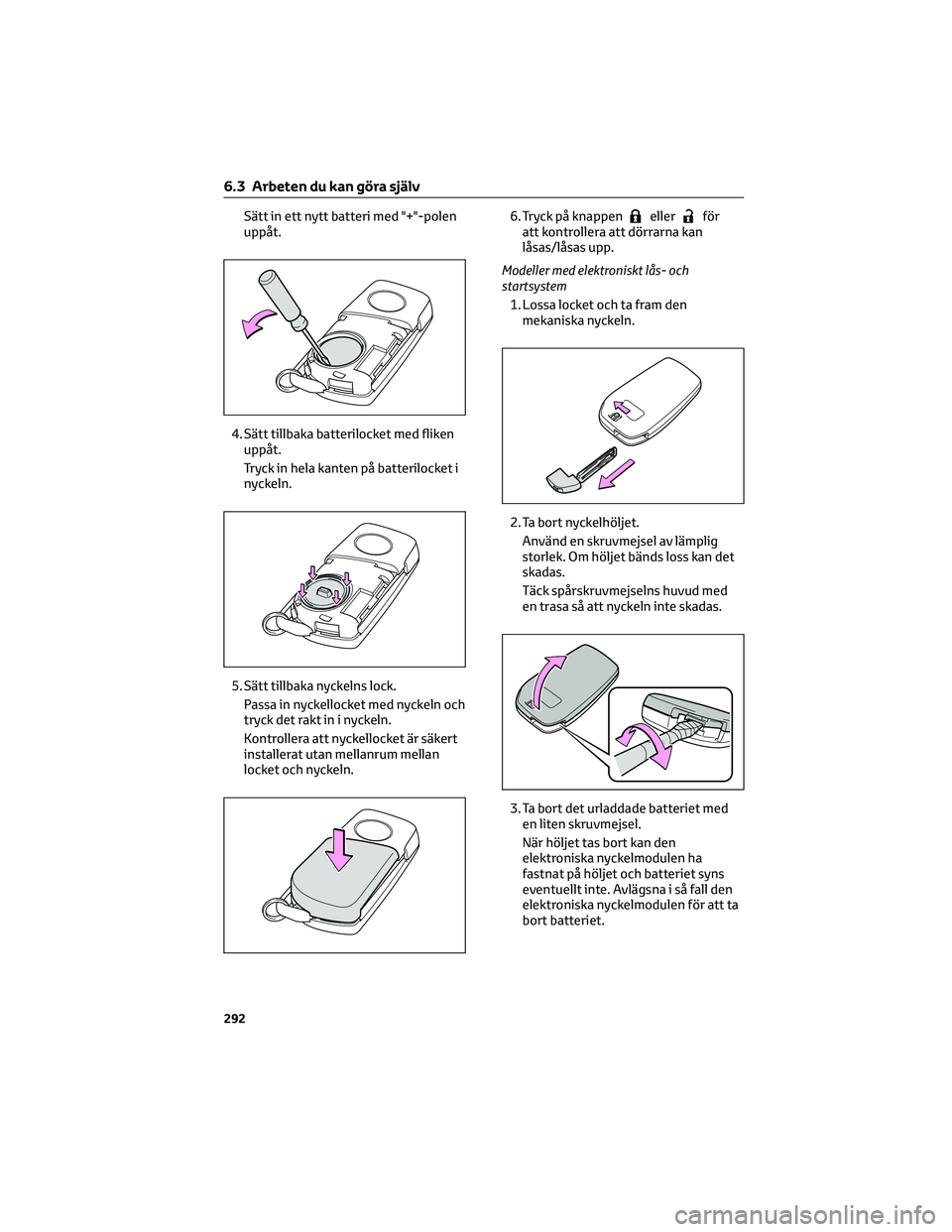 TOYOTA YARIS 2022  Bruksanvisningar (in Swedish) Sätt in ett nytt batteri med "+"-polen
uppåt.
4. Sätt tillbaka batterilocket med fliken
uppåt.
Tryck in hela kanten på batterilocket i
nyckeln.
5. Sätt tillbaka nyckelns lock.
Passa in n