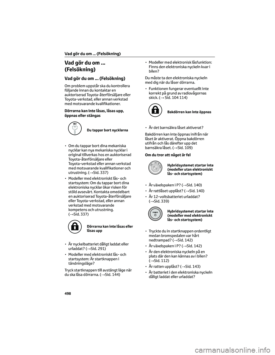 TOYOTA YARIS 2022  Bruksanvisningar (in Swedish) Vad gör du om ...
(Felsökning)
Vad gör du om ... (Felsökning)
Om problem uppstår ska du kontrollera
följande innan du kontaktar en
auktoriserad Toyota-återförsäljare eller
Toyota-verkstad, el