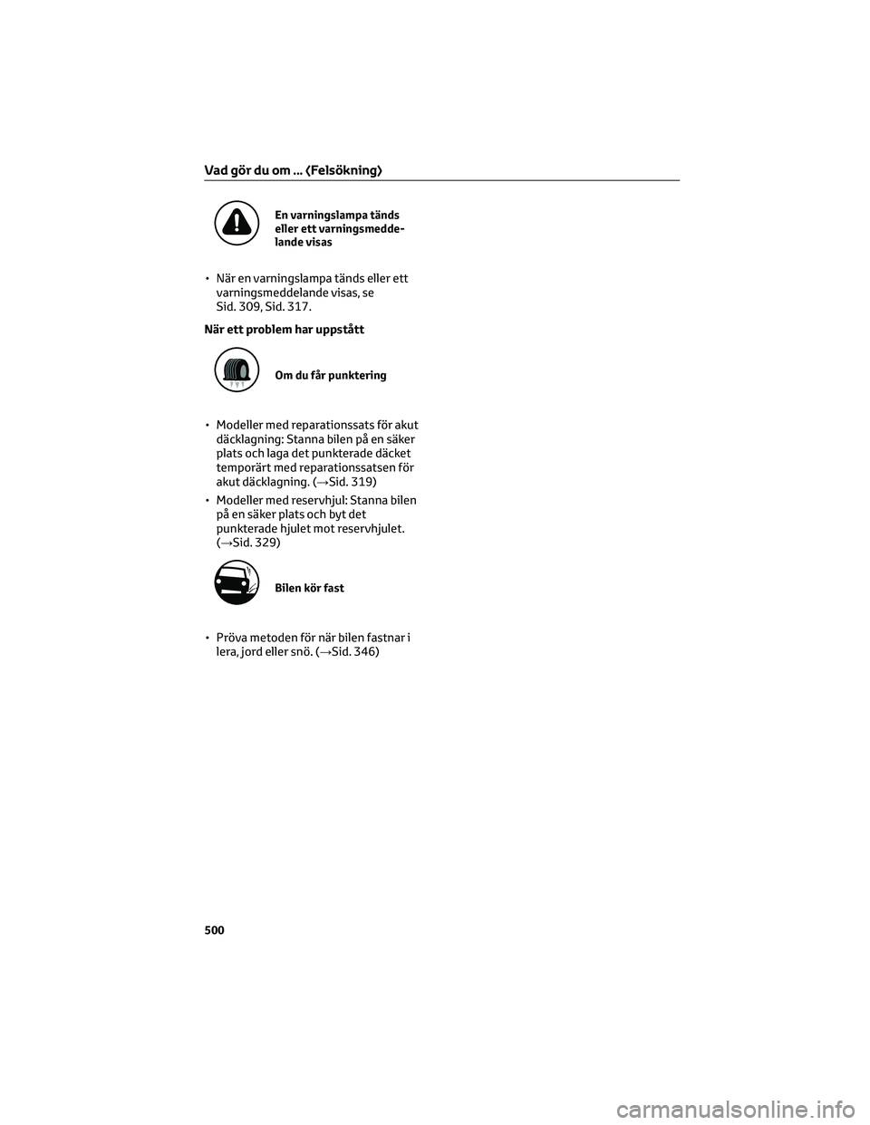 TOYOTA YARIS 2022  Bruksanvisningar (in Swedish) En varningslampa tänds
eller ett varningsmedde-
lande visas
• När en varningslampa tänds eller ett
varningsmeddelande visas, se
Sid. 309, Sid. 317.
När ett problem har uppstått
Om du får punkt