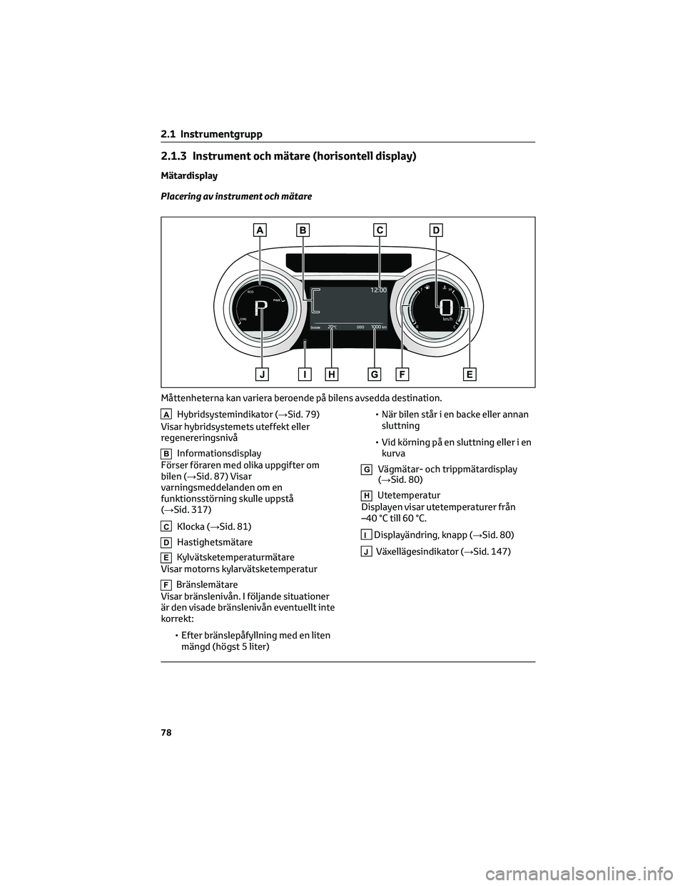 TOYOTA YARIS 2022  Bruksanvisningar (in Swedish) 2.1.3 Instrument och mätare (horisontell display)
Mätardisplay
Placering av instrument och mätare
AHybridsystemindikator (→Sid. 79)
Visar hybridsystemets uteffekt eller
regenereringsnivå
BInform
