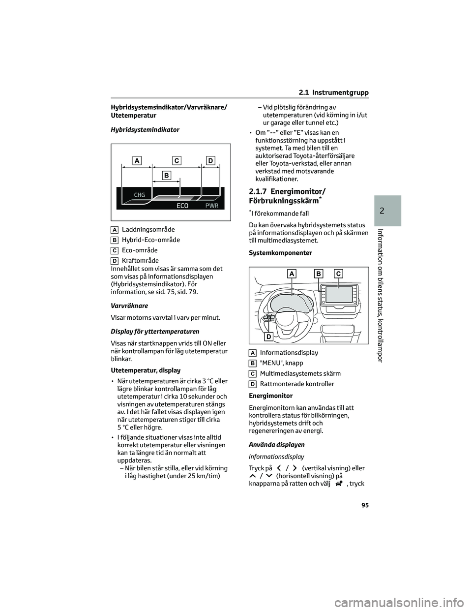 TOYOTA YARIS 2022  Bruksanvisningar (in Swedish) Hybridsystemsindikator/Varvräknare/
Utetemperatur
Hybridsystemindikator
ALaddningsområde
BHybrid-Eco-område
CEco-område
DKraftområde
Innehållet som visas är samma som det
som visas på informat