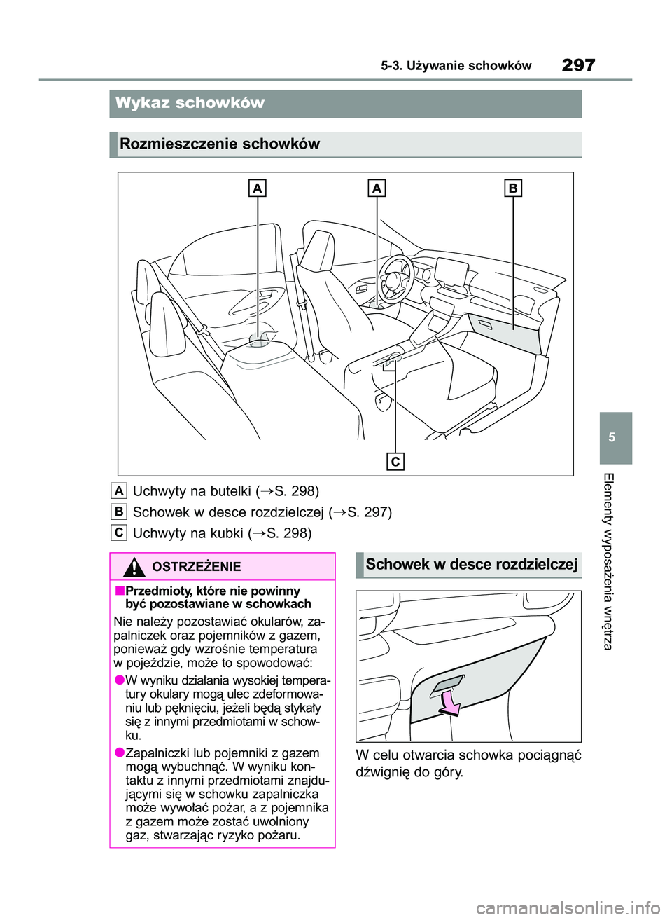 TOYOTA YARIS 2022  Instrukcja obsługi (in Polish) W celu otwarcia schowka pociàgnàç
dêwigni´ do góry.
Elementy wyposa˝enia wn´trza
5-3. U˝ywanie schowków297
5
Wykaz schowków
Rozmieszczenie schowków
Uchwyty na butelki (S. 298)
Schowek w d