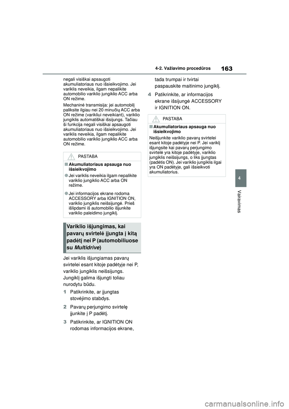 TOYOTA YARIS 2022  Eksploatavimo vadovas (in Lithuanian) 163
4
Owners Manual_Europe_M52M05_LT
4-2. Važiavimo procedūros
Vairavimas
negali visiškai apsaugoti 
akumuliatoriaus nuo išsieikvojimo. Jei 
variklis neveikia, ilgam nepalikite 
automobilio varikl
