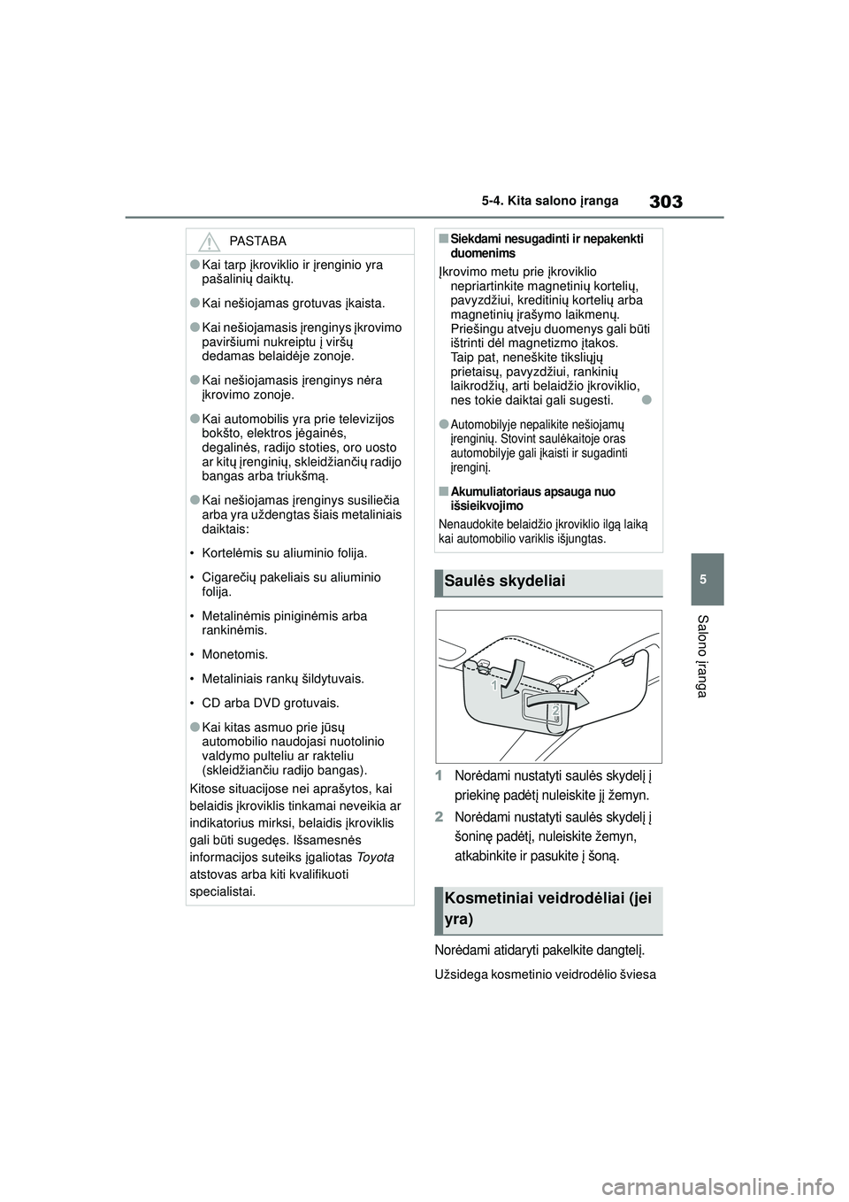 TOYOTA YARIS 2022  Eksploatavimo vadovas (in Lithuanian) 303
5
Owners Manual_Europe_M52M05_LT
5-4. Kita salono įranga
Salono įranga
1Nor ėdami nustatyti saul ės skydel į  į 
priekin ę pad ėtį nuleiskite j į žemyn.
2Nor ėdami nustatyti saul ės s