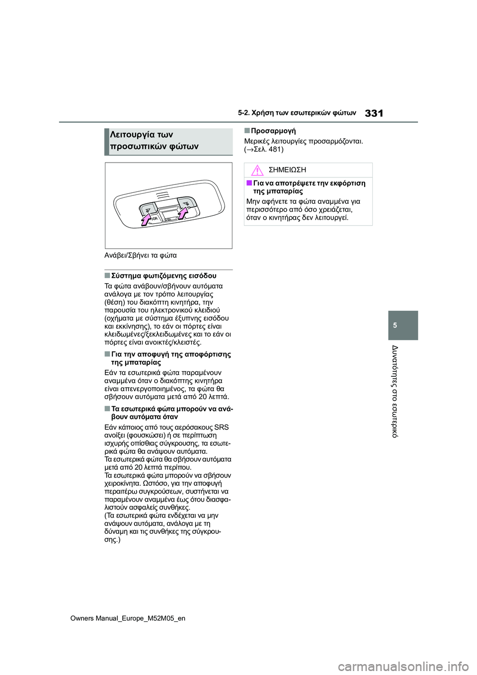 TOYOTA YARIS 2022 ΟΔΗΓΌΣ ΧΡΉΣΗΣ (in Greek) 331
5
Owners Manual_Europe_M52M05_en
5-2. Χρήση των εσωτερικών φώτων
Δυνατότητες στο εσωτερικό
Ανάβει/Σβήνει τα φώτα
■Σύστημα TOYOTA YARIS 2022 ΟΔΗΓΌΣ ΧΡΉΣΗΣ (in Greek) 331
5
Owners Manual_Europe_M52M05_en
5-2. Χρήση των εσωτερικών φώτων
Δυνατότητες στο εσωτερικό
Ανάβει/Σβήνει τα φώτα
■Σύστημα