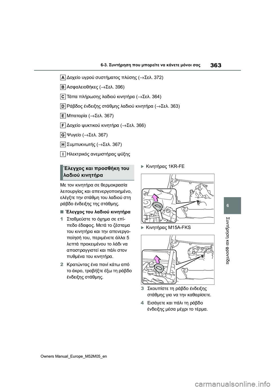 TOYOTA YARIS 2022 ΟΔΗΓΌΣ ΧΡΉΣΗΣ (in Greek) 363
6
Owners Manual_Europe_M52M05_en
6-3. Συντήρηση που μπορείτε να κάνετε μόνοι σας
Συντήρηση και φροντίδα
Δοχείο υγρού συστήμ TOYOTA YARIS 2022 ΟΔΗΓΌΣ ΧΡΉΣΗΣ (in Greek) 363
6
Owners Manual_Europe_M52M05_en
6-3. Συντήρηση που μπορείτε να κάνετε μόνοι σας
Συντήρηση και φροντίδα
Δοχείο υγρού συστήμ