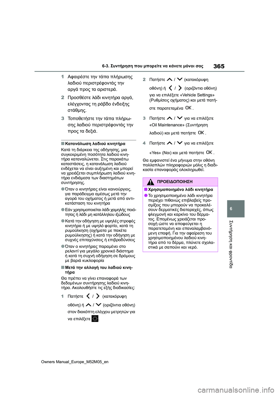 TOYOTA YARIS 2022 ΟΔΗΓΌΣ ΧΡΉΣΗΣ (in Greek) 365
6
Owners Manual_Europe_M52M05_en
6-3. Συντήρηση που μπορείτε να κάνετε μόνοι σας
Συντήρηση και φροντίδα
1Αφαιρέστε την τάπα TOYOTA YARIS 2022 ΟΔΗΓΌΣ ΧΡΉΣΗΣ (in Greek) 365
6
Owners Manual_Europe_M52M05_en
6-3. Συντήρηση που μπορείτε να κάνετε μόνοι σας
Συντήρηση και φροντίδα
1Αφαιρέστε την τάπα