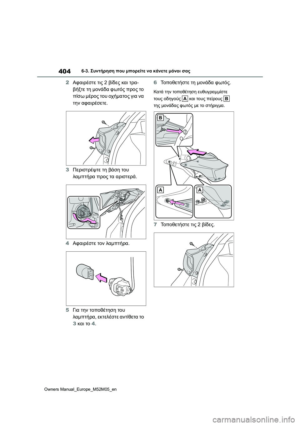 TOYOTA YARIS 2022  ΟΔΗΓΌΣ ΧΡΉΣΗΣ (in Greek) 404
Owners Manual_Europe_M52M05_en
6-3. Συντήρηση που μπορείτε να κάνετε μόνοι σας
2Αφαιρέστε τις 2 βίδες και τρα-
βήξτε τη μονάδ