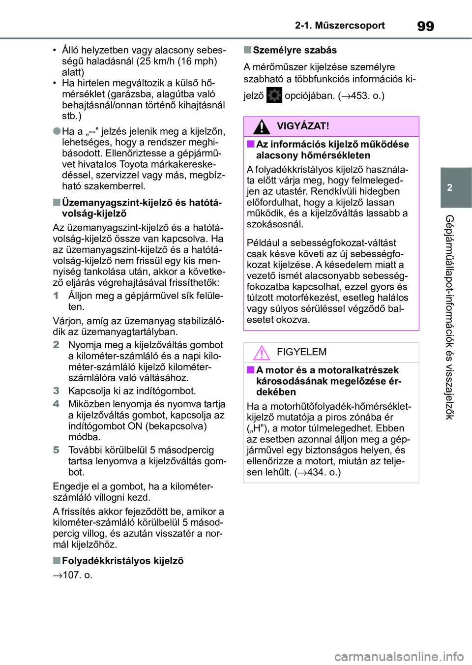 TOYOTA YARIS 2022  Kezelési útmutató (in Hungarian) 99
2
2-1. Műszercsoport
Gépjárműállapot-információk és visszajelzők
• Álló helyzetben vagy alacsony sebes-
ségű haladásnál ( 25 km/h (16 mph) 
alatt)
• Ha hirtelen megváltozik a k