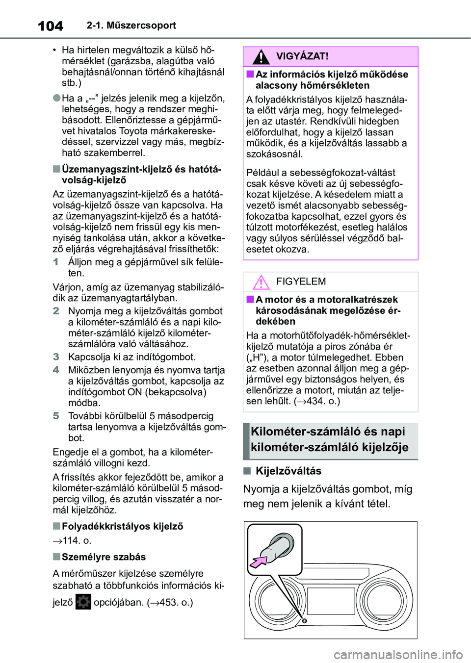 TOYOTA YARIS 2022  Kezelési útmutató (in Hungarian) 1042-1. Műszercsoport
• Ha hirtelen megváltozik a külső hő- mérséklet (garázsb a, alagútba való 
behajtásnál/onnan történő kihajtásnál 
stb.)
lHa a „--” jelzés jelen ik meg a k