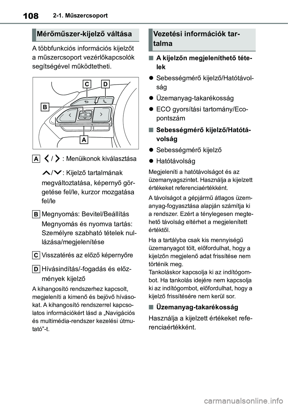 TOYOTA YARIS 2022  Kezelési útmutató (in Hungarian) 1082-1. Műszercsoport
A többfunkciós információs kijelzőt 
a műszercsoport vezérlőkapcsolók 
segítségével működtetheti.
/: 
Menüikonok kiválasztása
/ : Kijelző tartalmának 
megvál