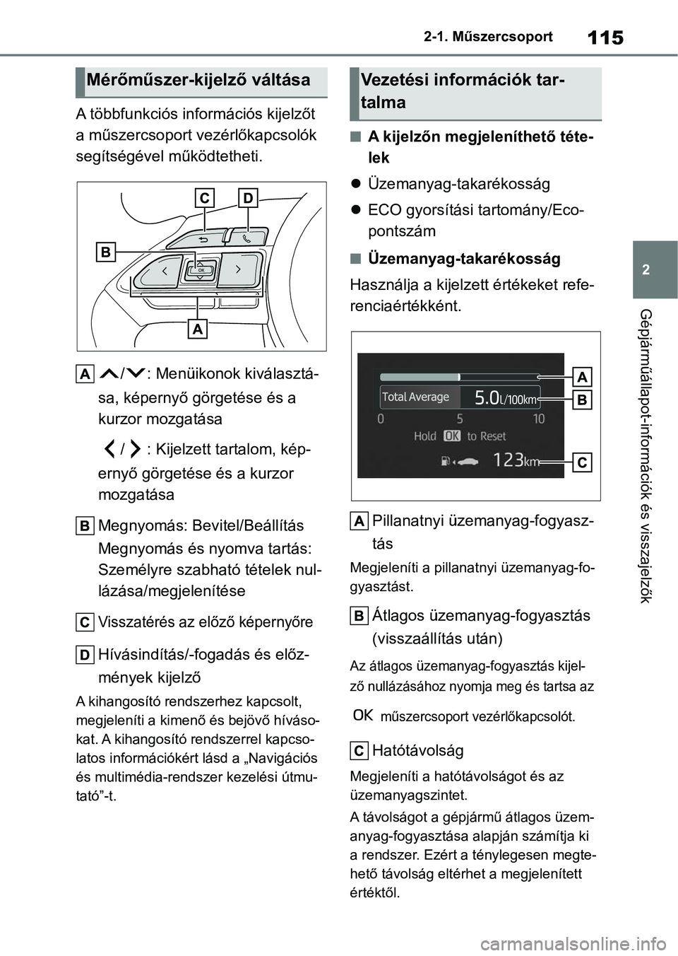 TOYOTA YARIS 2022  Kezelési útmutató (in Hungarian) 115
2
2-1. Műszercsoport
Gépjárműállapot-információk és visszajelzők
A többfunkciós információs kijelzőt 
a műszercsoport v
ezérlőkapcsolók 
segítségével működtetheti.
/ : Menü