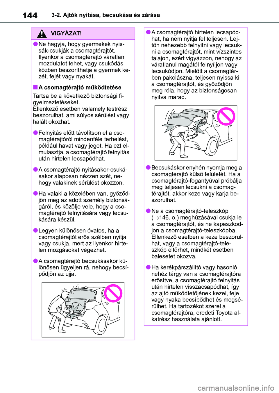 TOYOTA YARIS 2022  Kezelési útmutató (in Hungarian) 1443-2. Ajtók nyitása, becsukása és zárása
VIGYÁZAT!
lNe hagyja, hogy gyermekek nyis-
sák-csukják a csomagtérajtót.
Ilyenkor a csomagtérajtó váratlan 
mozdulatot tehet, vagy csukódás 
