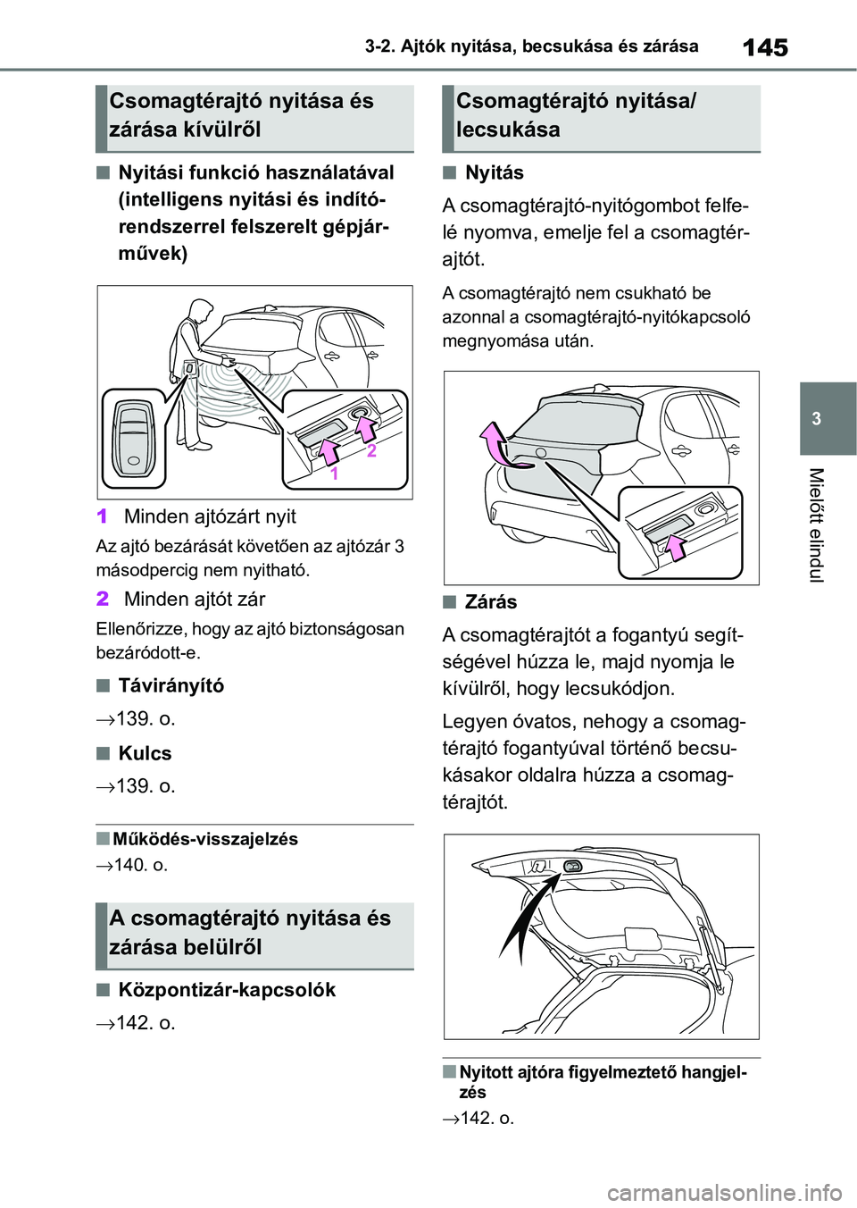 TOYOTA YARIS 2022  Kezelési útmutató (in Hungarian) 145
3
3-2. Ajtók nyitása, becsukása és zárása
Mielőtt elindul
nNyitási funkció használatával 
(intelligens nyitási és indító-
rendszerrel felszerelt gépjár-
művek)
1 Minden ajtózár
