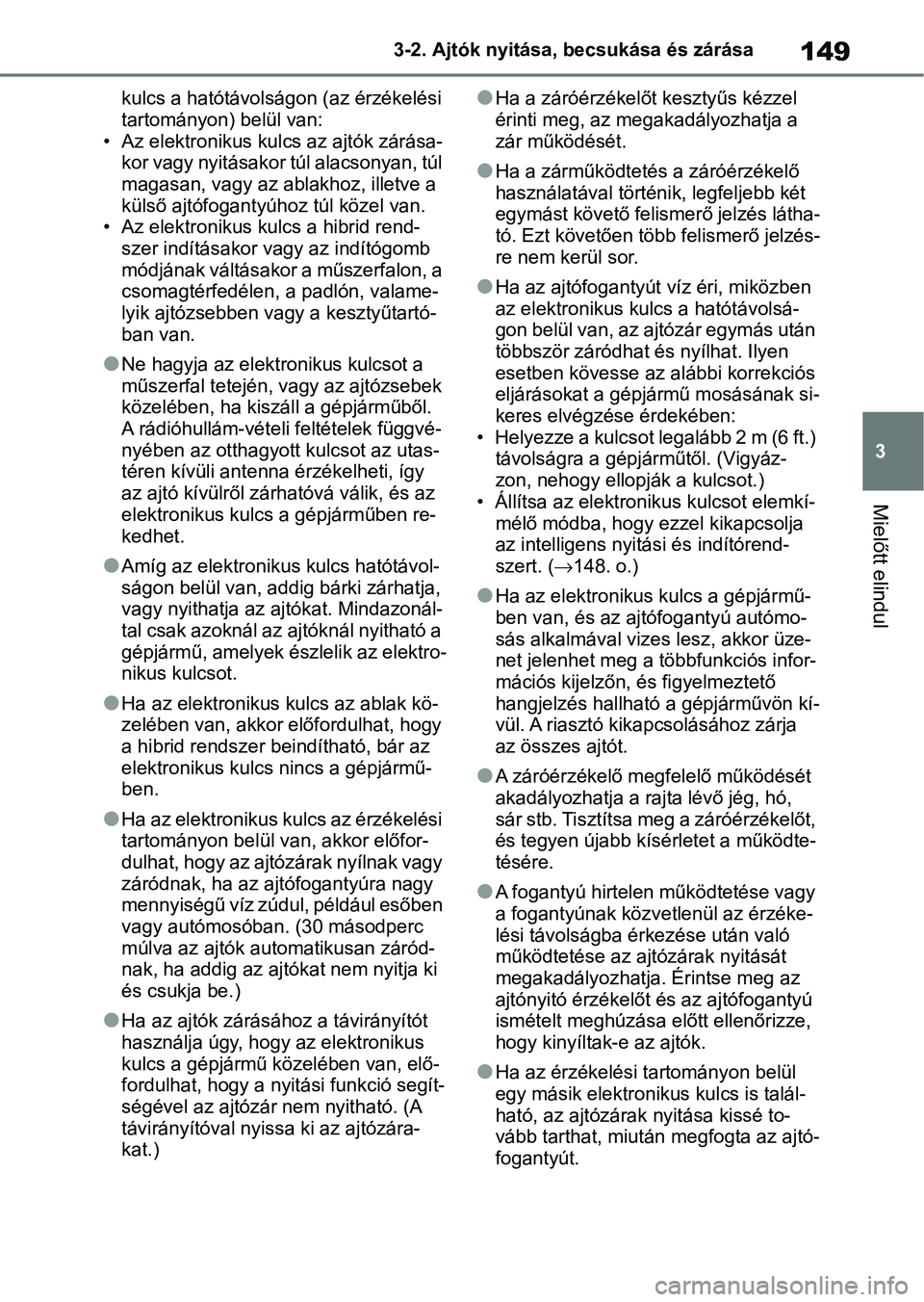 TOYOTA YARIS 2022  Kezelési útmutató (in Hungarian) 149
3
3-2. Ajtók nyitása, becsukása és zárása
Mielőtt elindul
kulcs a hatótávolságon (az érzékelési 
tartományon) belül van:
• Az elektronikus kulcs az ajtók zárása- kor vagy nyit