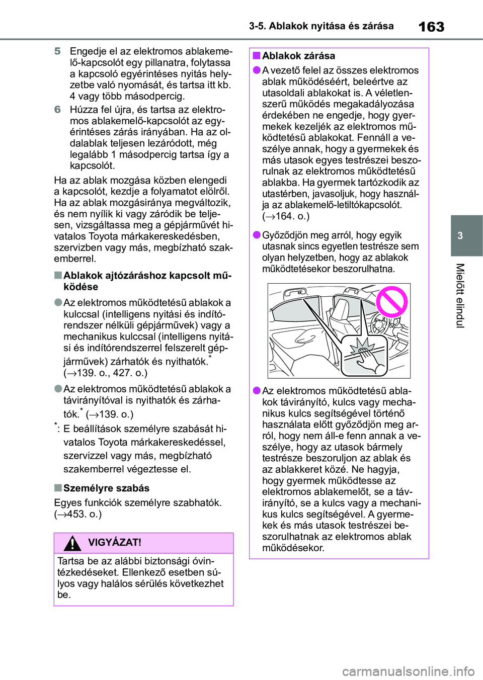 TOYOTA YARIS 2022  Kezelési útmutató (in Hungarian) 163
3
3-5. Ablakok nyitása és zárása
Mielőtt elindul
5
Engedje el az elektromos ablakeme-
lő-kapcsolót egy pillanatra, folytassa 
a kapcsoló egyérintéses nyitás hely-
zetbe való nyomását