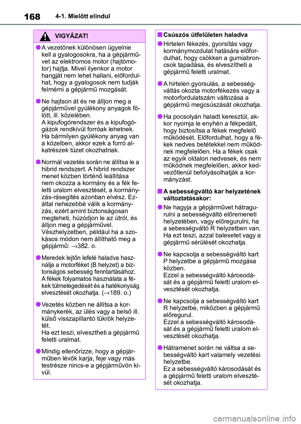 TOYOTA YARIS 2022  Kezelési útmutató (in Hungarian) 1684-1. Mielőtt elindul
VIGYÁZAT!
lA vezetőnek különösen ügyelnie 
kell a gyalogosokra, ha a gépjármű-
vet az elektromos motor (hajtómo-
tor) hajtja. Mivel ilyenkor a motor 
hangját nem le