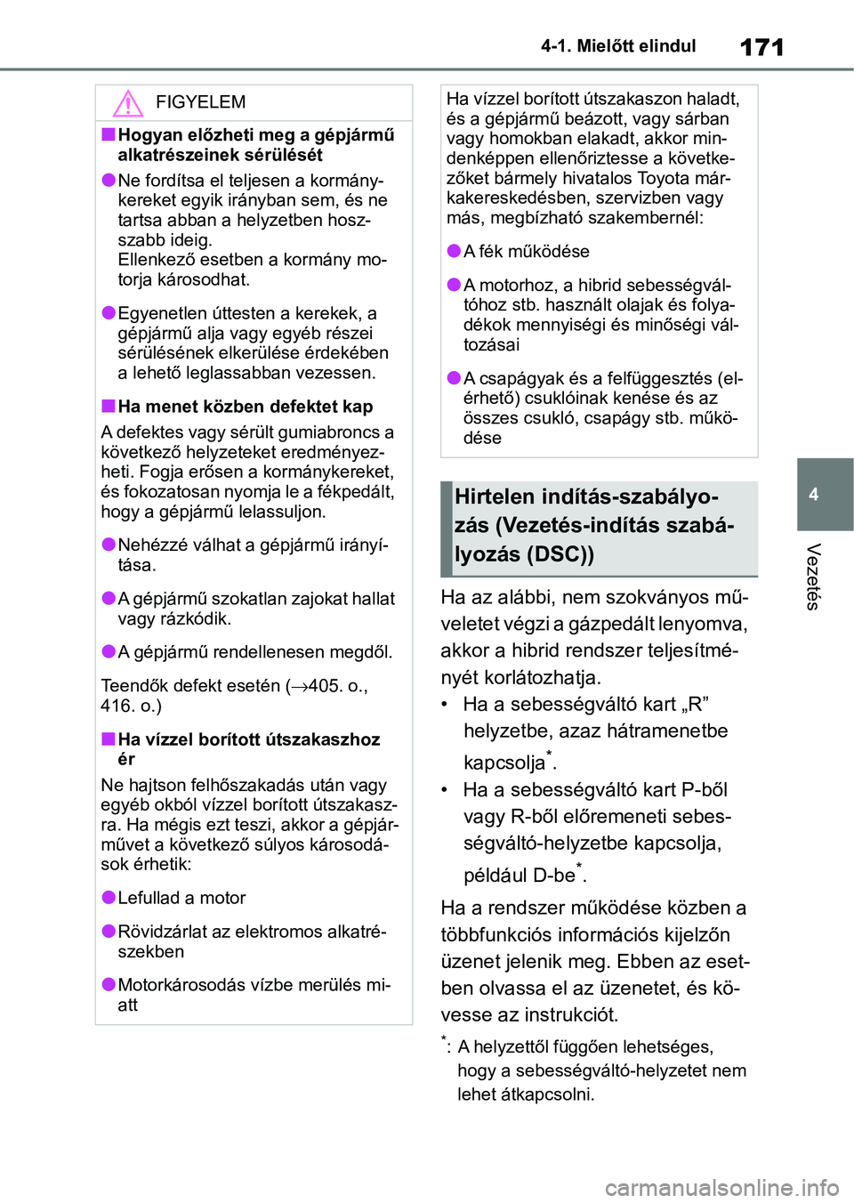 TOYOTA YARIS 2022  Kezelési útmutató (in Hungarian) 171
4
4-1. Mielőtt elindul
Vezetés
Ha az alábbi, nem szokványos mű-
veletet végzi a gázpedált lenyomva, 
akkor a hibrid rendszer teljesítmé-
nyét korlátozhatja.
• Ha a sebességváltó k