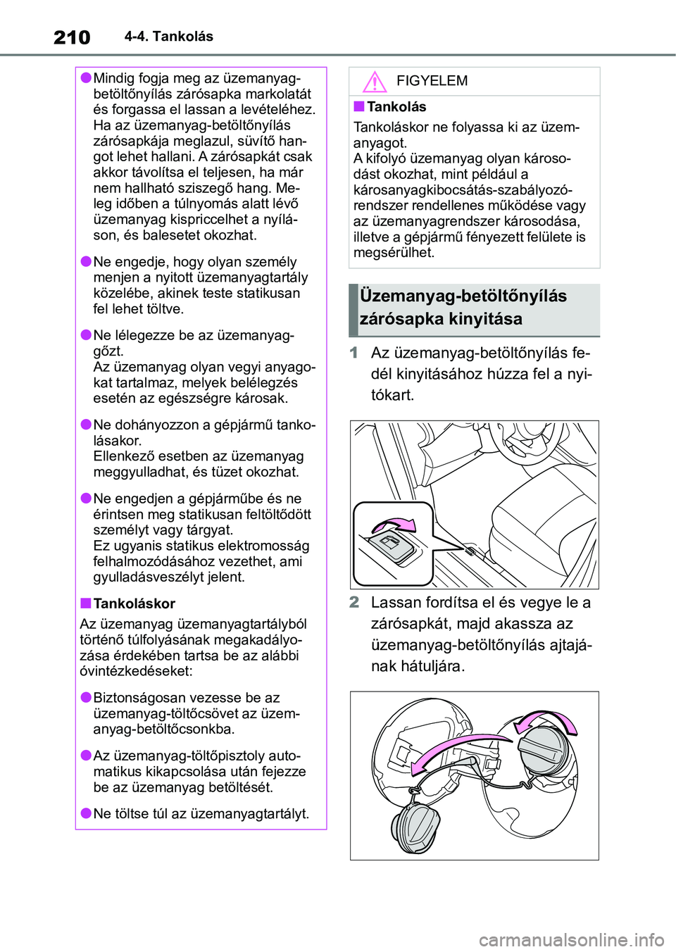 TOYOTA YARIS 2022 Kezelési útmutató (in Hungarian) 2104-4. Tankolás
1Az üzemanyag-betöltőnyílás fe-
dél kinyitásához húzza fel a nyi-
tókart.
2 Lassan fordítsa el és vegye le a
zárósapkát, majd akassza az
üzemanyag-betöltőnyílás TOYOTA YARIS 2022 Kezelési útmutató (in Hungarian) 2104-4. Tankolás
1Az üzemanyag-betöltőnyílás fe-
dél kinyitásához húzza fel a nyi-
tókart.
2 Lassan fordítsa el és vegye le a
zárósapkát, majd akassza az
üzemanyag-betöltőnyílás