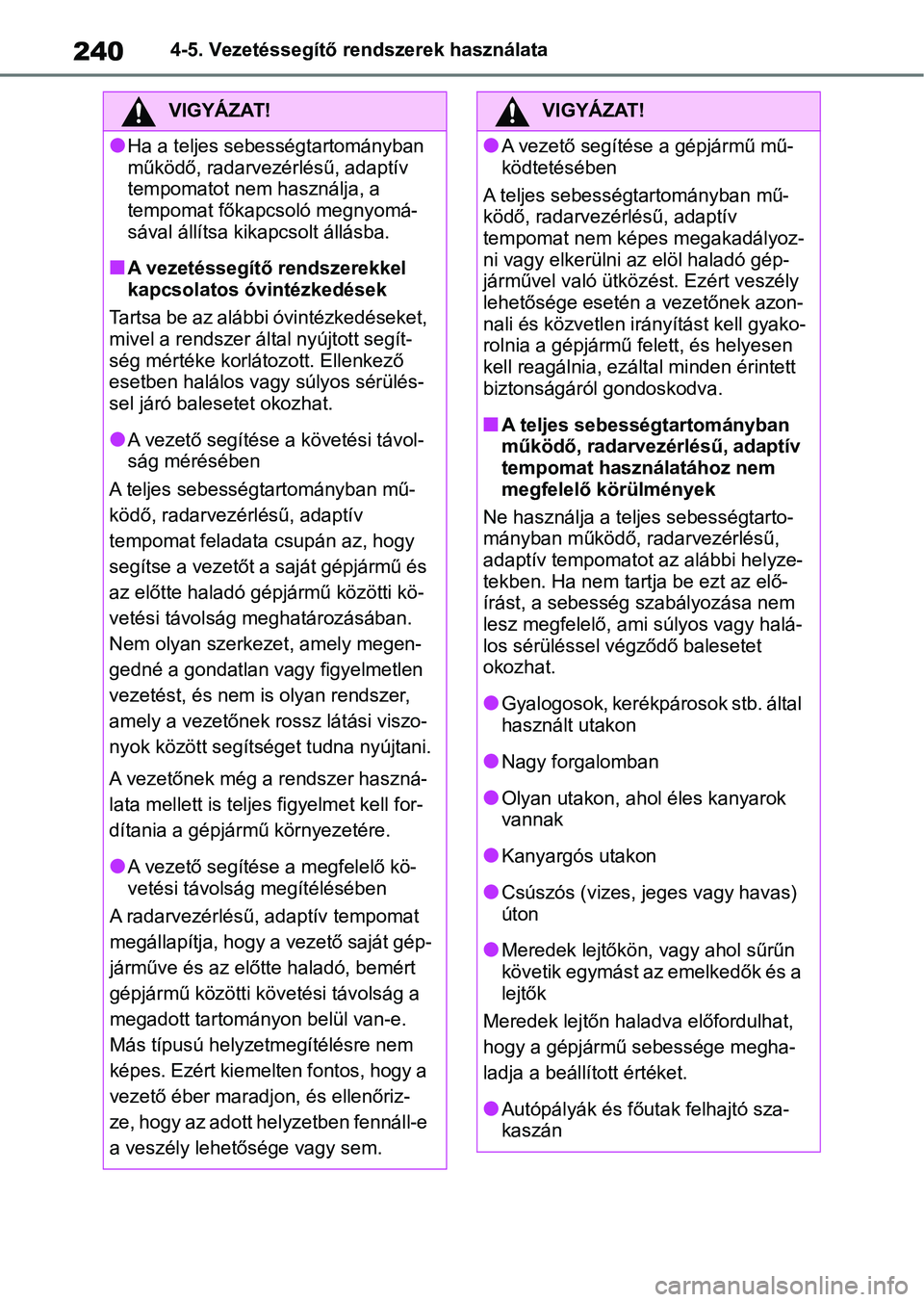 TOYOTA YARIS 2022  Kezelési útmutató (in Hungarian) 2404-5. Vezetéssegítő rendszerek használata
VIGYÁZAT!
lHa a teljes sebességtartományban 
működő, radarvezérlésű, adaptív 
tempomatot nem használja, a 
tempomat főkapcsoló megnyomá-
s