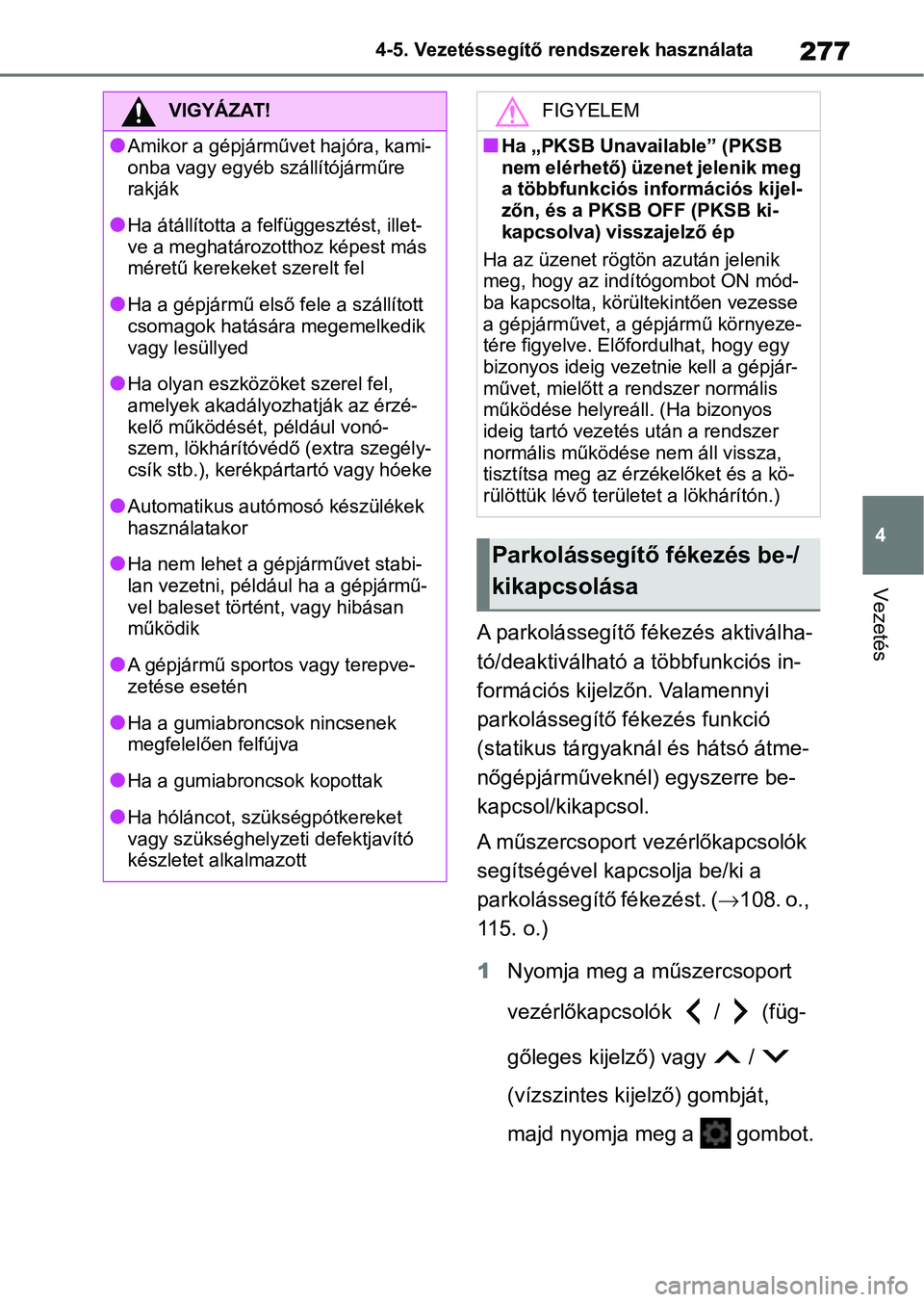 TOYOTA YARIS 2022  Kezelési útmutató (in Hungarian) 277
4
4-5. Vezetéssegítő re
ndszerek használata
Vezetés
A parkolássegítő fékezés aktiválha-
tó/deaktiválható a többfunkciós in-
formációs kijelzőn. Valamennyi 
parkolássegítő fé