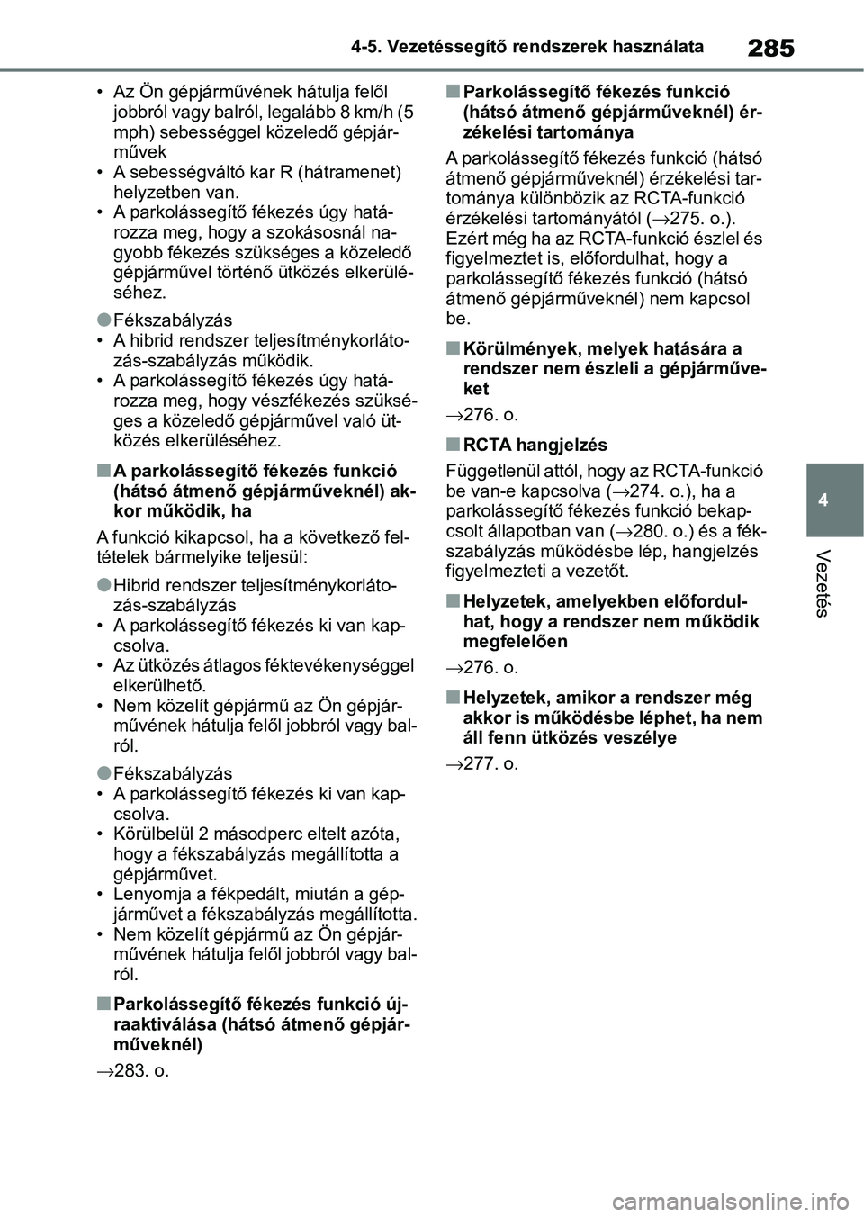 TOYOTA YARIS 2022  Kezelési útmutató (in Hungarian) 285
4
4-5. Vezetéssegítő re
ndszerek használata
Vezetés
• Az Ön gépjárművének hátulja felől 
jobbról vagy balról, legalább 8 km/h (5 
mph) sebességgel közeledő gépjár-
művek
•