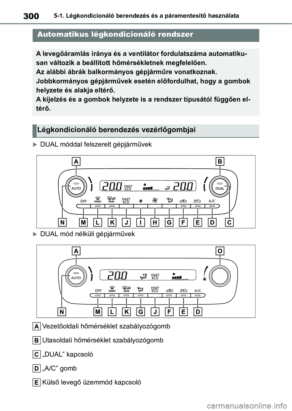 TOYOTA YARIS 2022  Kezelési útmutató (in Hungarian) 3005-1. Légkondicionáló berendezés és a páramentesítő használata
5-1.Légkondicionáló berendezés és a páramentesítő használata
DUAL móddal felszerelt gépjárművek
DUAL mód n