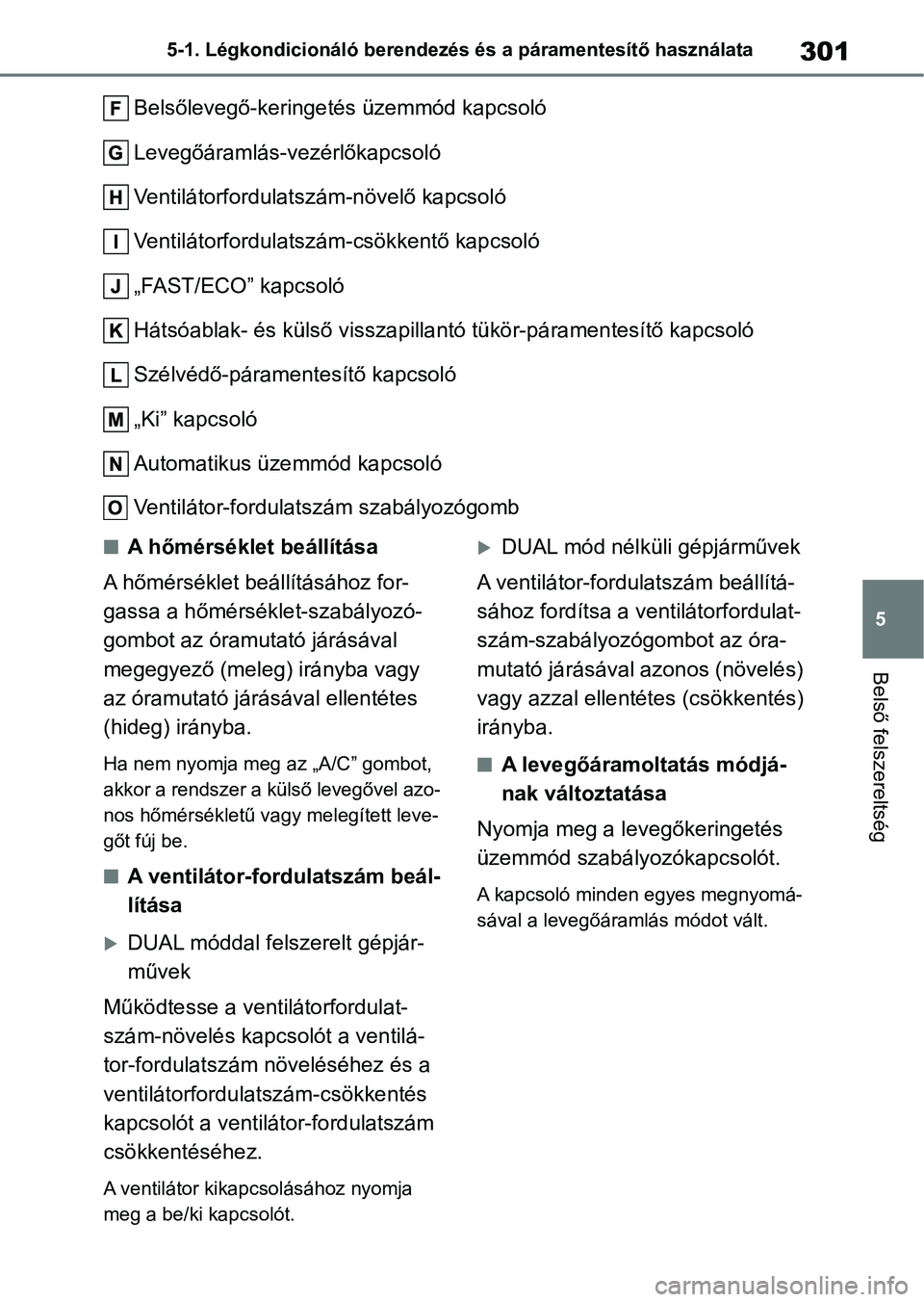 TOYOTA YARIS 2022 Kezelési útmutató (in Hungarian) 301
5
5-1. Légkondicionáló berendezés és a páramentesítő használata
Belső felszereltség
Belsőlevegő-keringetés üzemmód kapcsoló
Levegőáramlás-vezérlőkapcsoló
Ventilátorfordulat TOYOTA YARIS 2022 Kezelési útmutató (in Hungarian) 301
5
5-1. Légkondicionáló berendezés és a páramentesítő használata
Belső felszereltség
Belsőlevegő-keringetés üzemmód kapcsoló
Levegőáramlás-vezérlőkapcsoló
Ventilátorfordulat