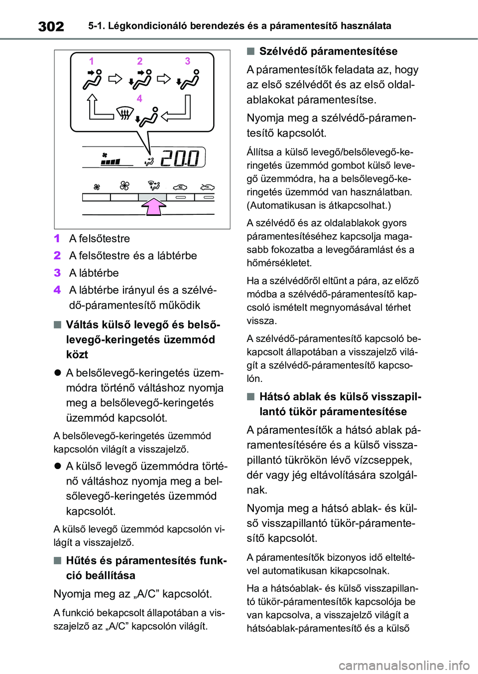 TOYOTA YARIS 2022 Kezelési útmutató (in Hungarian) 3025-1. Légkondicionáló berendezés és a páramentesítő használata
1A felsőtestre
2 A felsőtestre és a lábtérbe
3 A lábtérbe
4 A lábtérbe irányul és a szélvé-
dő-páramentesítő TOYOTA YARIS 2022 Kezelési útmutató (in Hungarian) 3025-1. Légkondicionáló berendezés és a páramentesítő használata
1A felsőtestre
2 A felsőtestre és a lábtérbe
3 A lábtérbe
4 A lábtérbe irányul és a szélvé-
dő-páramentesítő
