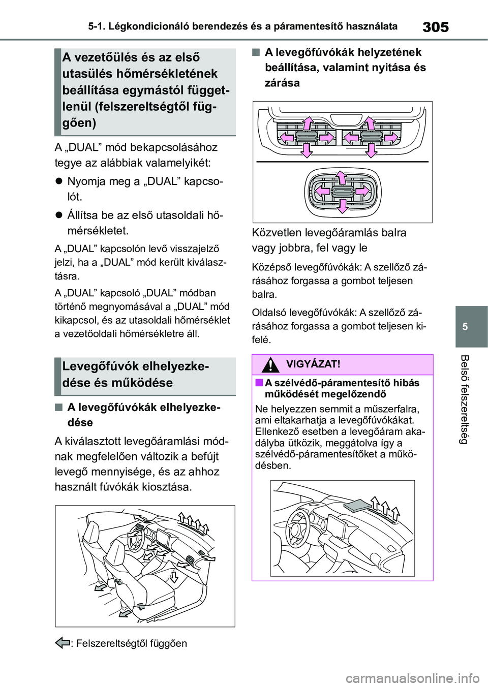 TOYOTA YARIS 2022 Kezelési útmutató (in Hungarian) 305
5
5-1. Légkondicionáló berendezés és a páramentesítő használata
Belső felszereltség
A „DUAL” mód bekapcsolásához
tegye az alábbiak valamelyikét:
Nyomja meg a „DUAL” ka TOYOTA YARIS 2022 Kezelési útmutató (in Hungarian) 305
5
5-1. Légkondicionáló berendezés és a páramentesítő használata
Belső felszereltség
A „DUAL” mód bekapcsolásához
tegye az alábbiak valamelyikét:
Nyomja meg a „DUAL” ka