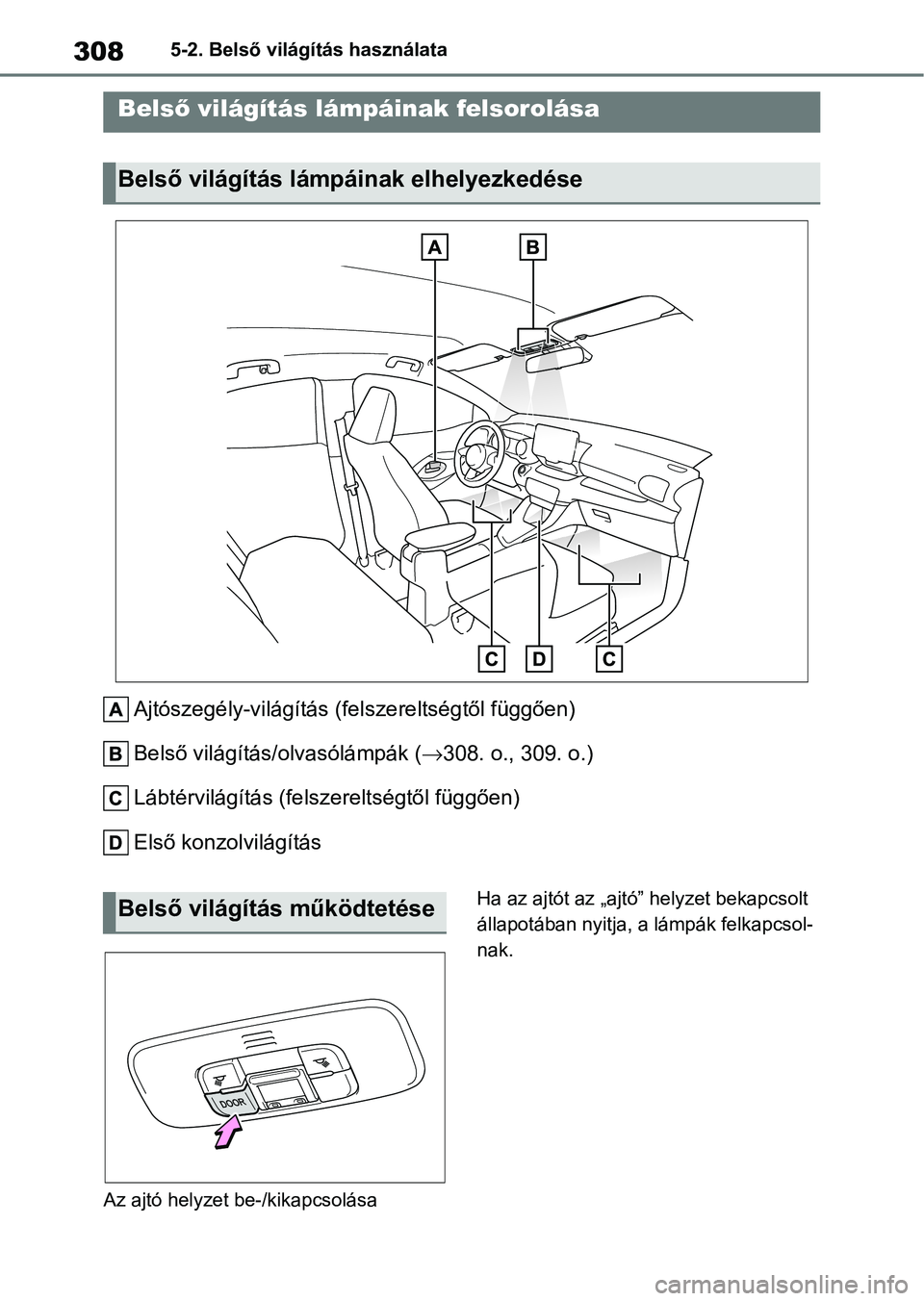 TOYOTA YARIS 2022  Kezelési útmutató (in Hungarian) 3085-2. Belső világítás használata
5-2.Belső világítás használata
Ajtószegély-világítás (f elszereltségtől függően)
Belső világítás/ olvasólámpák ( 308. o., 309. o.)
Lábt