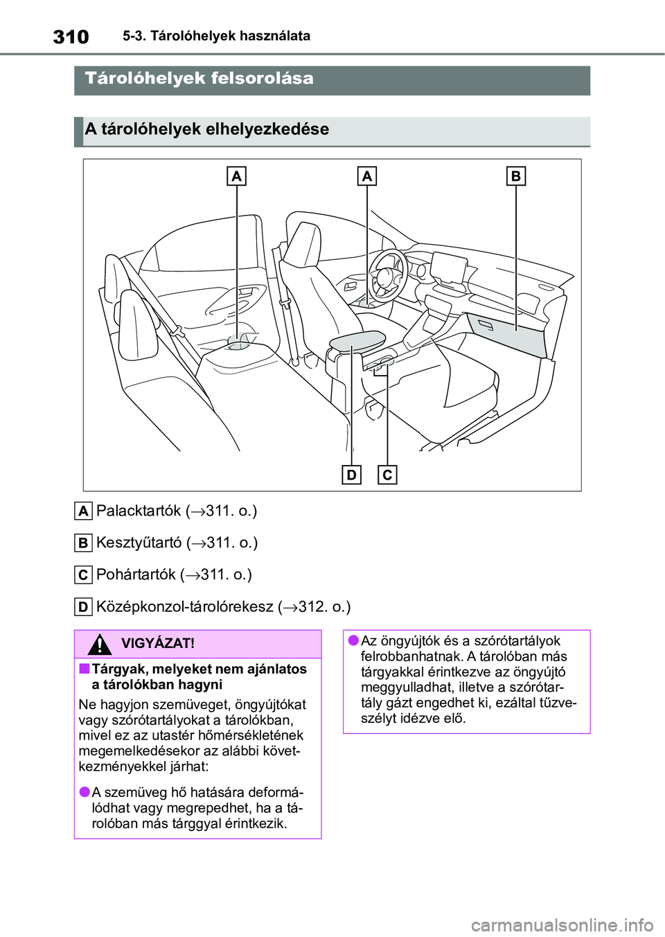 TOYOTA YARIS 2022  Kezelési útmutató (in Hungarian) 3105-3. Tárolóhelyek használata
5-3.Tárolóhelyek használata
Palacktartók (311. o.)
Kesztyűtartó ( 311. o.)
Pohártartók ( 311. o.)
Középkonzol-tárolórekesz ( 312. o.)
Tárol