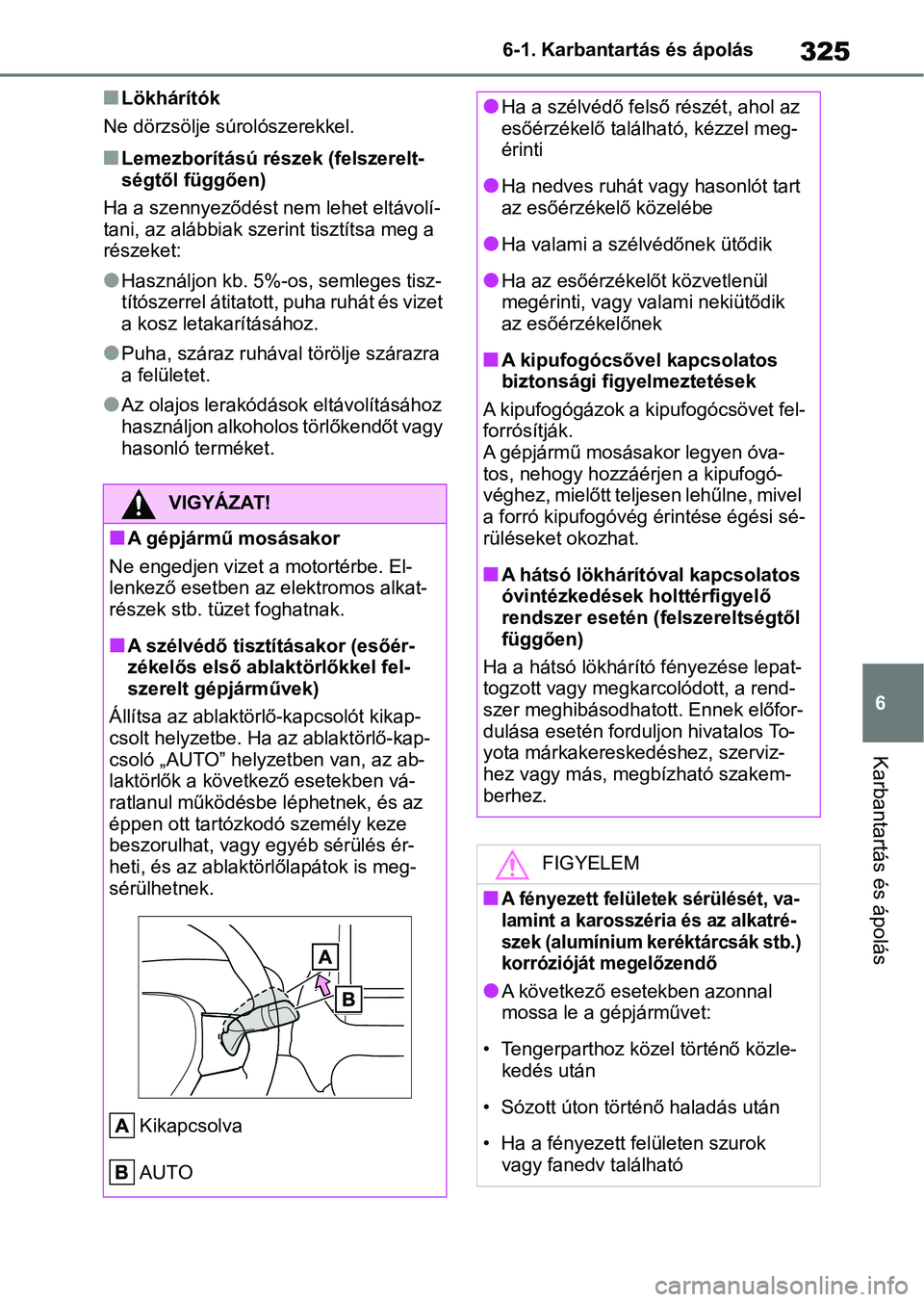 TOYOTA YARIS 2022 Kezelési útmutató (in Hungarian) 325
6
6-1. Karbantartás és ápolás
Karbantartás és ápolás
nLökhárítók
Ne dörzsölje súrolószerekkel.
nLemezborítású részek (felszerelt-
ségtől függően)
Ha a szennyeződést nem l TOYOTA YARIS 2022 Kezelési útmutató (in Hungarian) 325
6
6-1. Karbantartás és ápolás
Karbantartás és ápolás
nLökhárítók
Ne dörzsölje súrolószerekkel.
nLemezborítású részek (felszerelt-
ségtől függően)
Ha a szennyeződést nem l